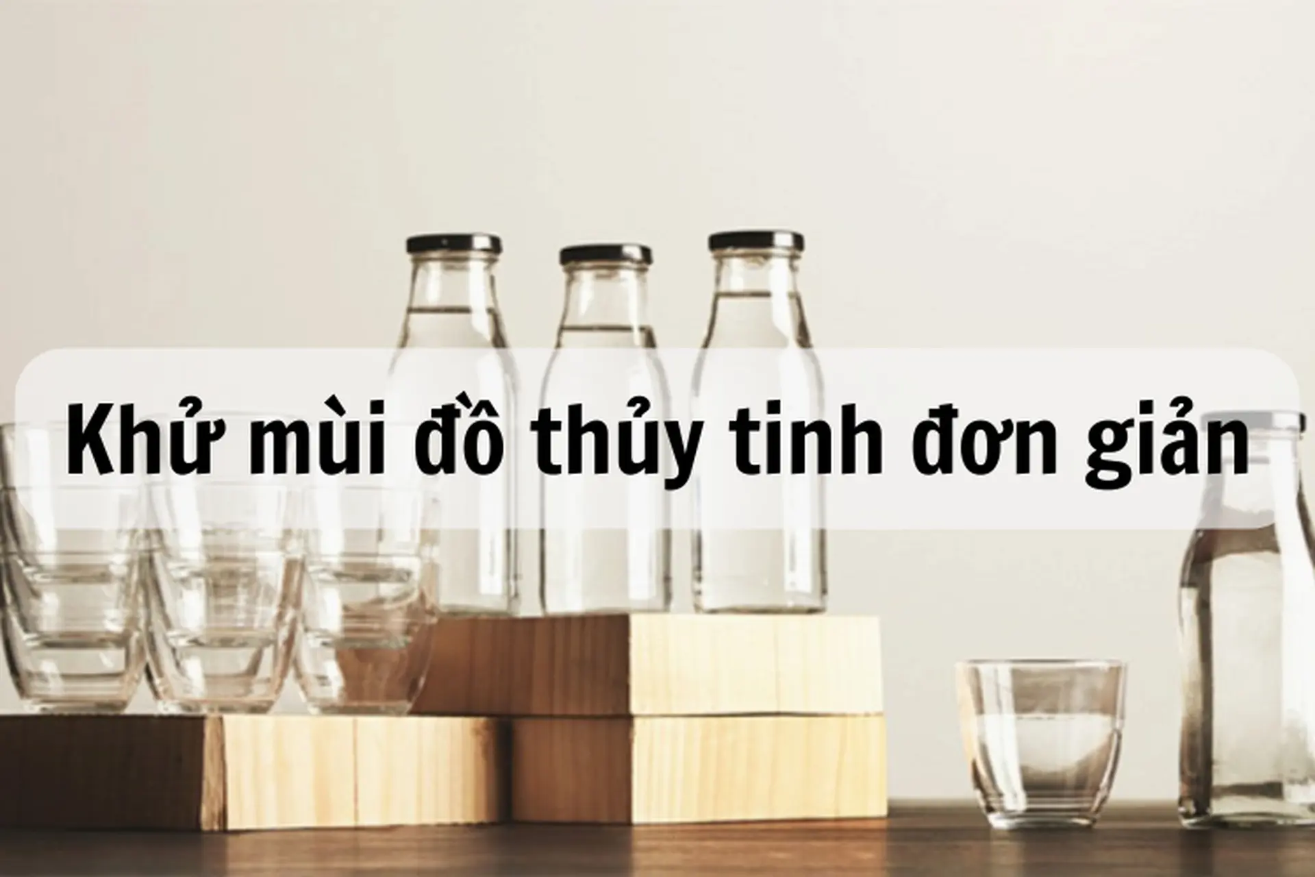 Khử mùi đồ thủy tinh đơn giản bằng các nguyên vật liệu dễ tìm thấy trong gia đình
