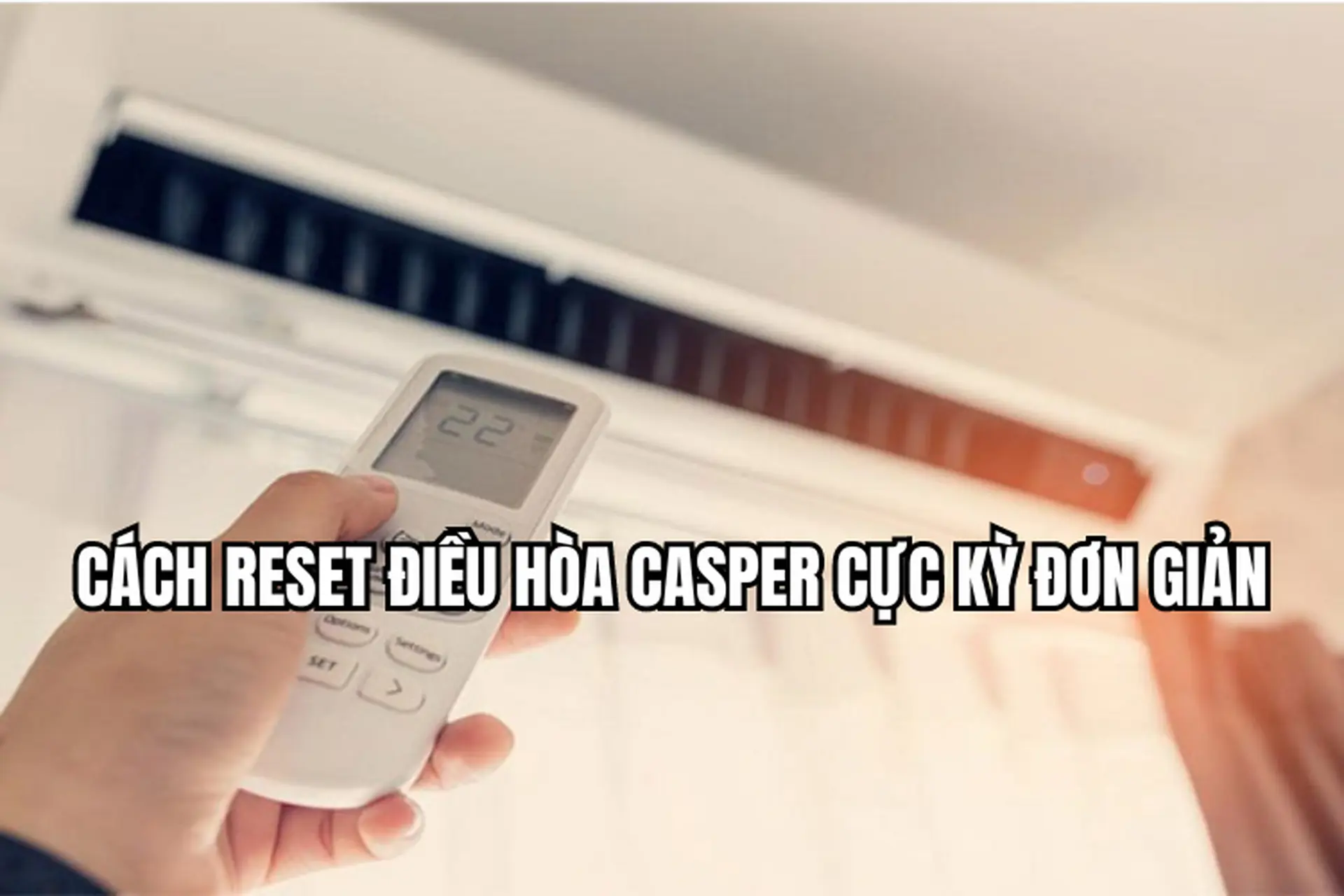 Cách reset điều hòa Casper cực kỳ đơn giản