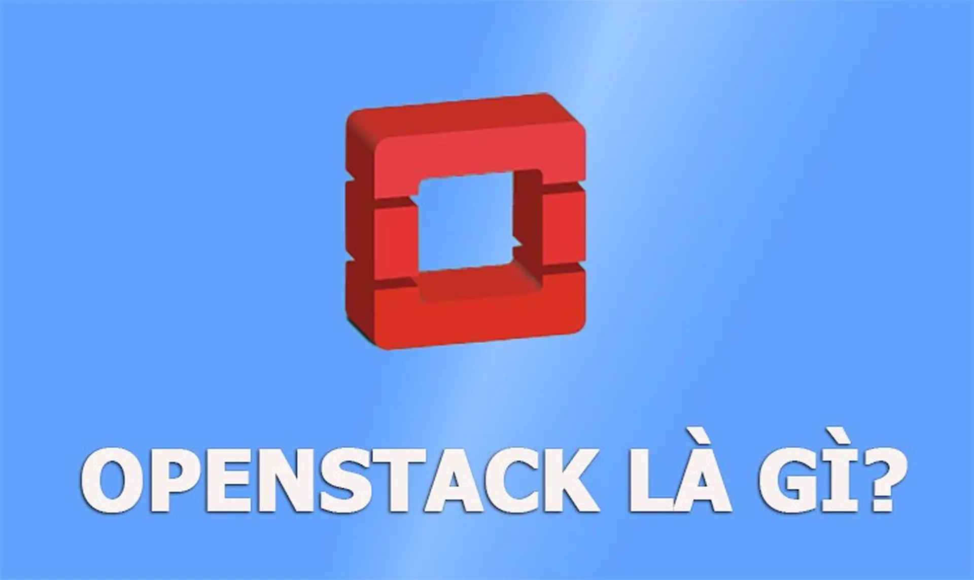 Openstack: Nền tảng đám mây mã nguồn mở hoạt động linh hoạt với tính năng vượt trội