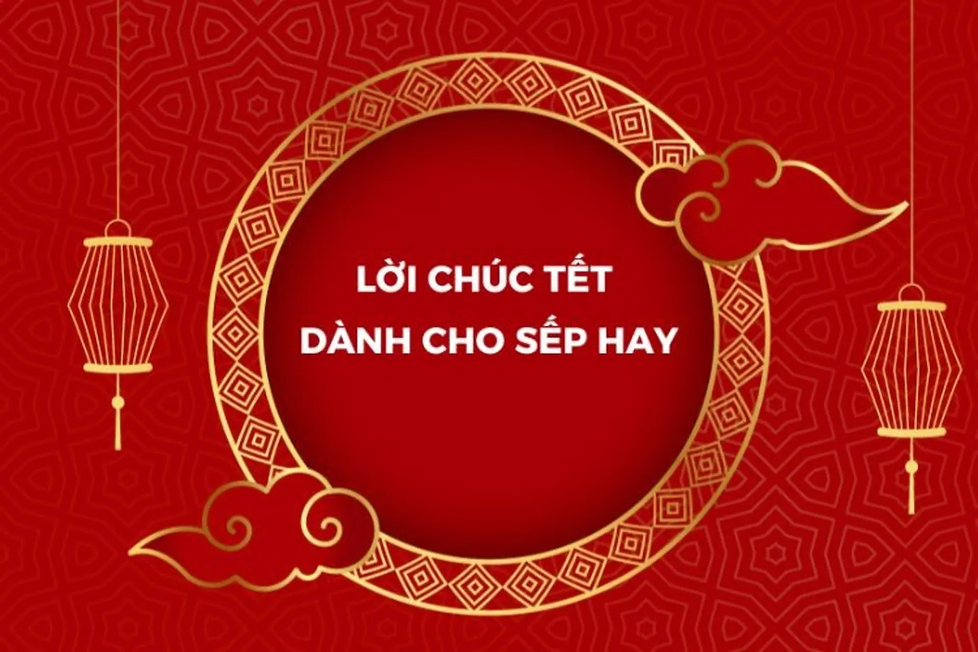 Tổng hợp những câu chúc Tết sếp hay ngắn gọn giúp bạn tạo được thiện cảm, năm sau công việc có bước tiến mới