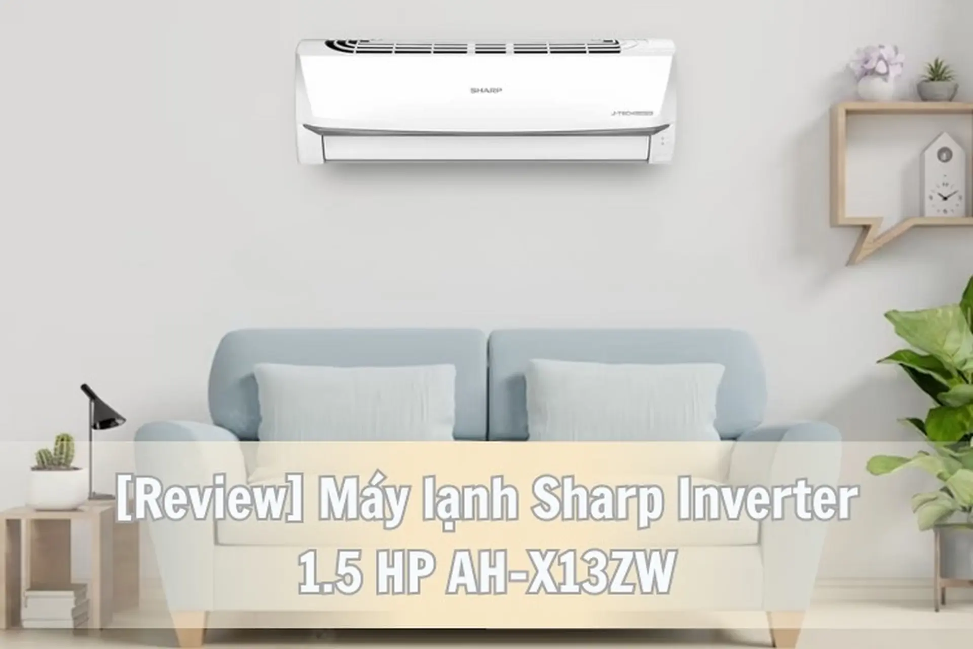 Review máy lạnh Sharp Inverter 1.5 HP AH-X13ZW với nhiều công nghệ hiện đại mà giá rẻ bất ngờ