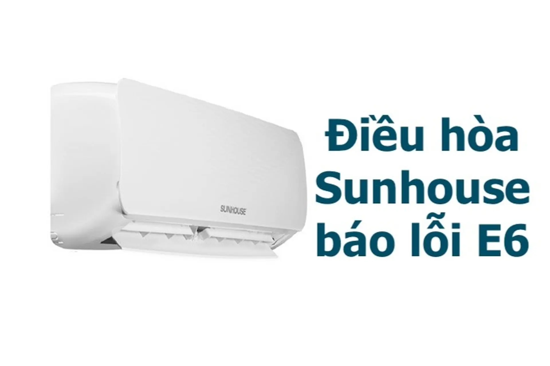 Điều hòa Sunhouse báo lỗi E6 là gì? Nguyên nhân và cách khắc phục đơn giản nhất