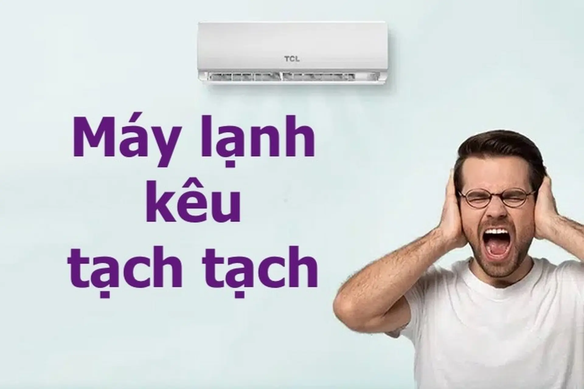 Vì sao máy lạnh kêu tạch tạch? Cách sửa lỗi máy lạnh kêu tạch tạch hiệu quả nhất