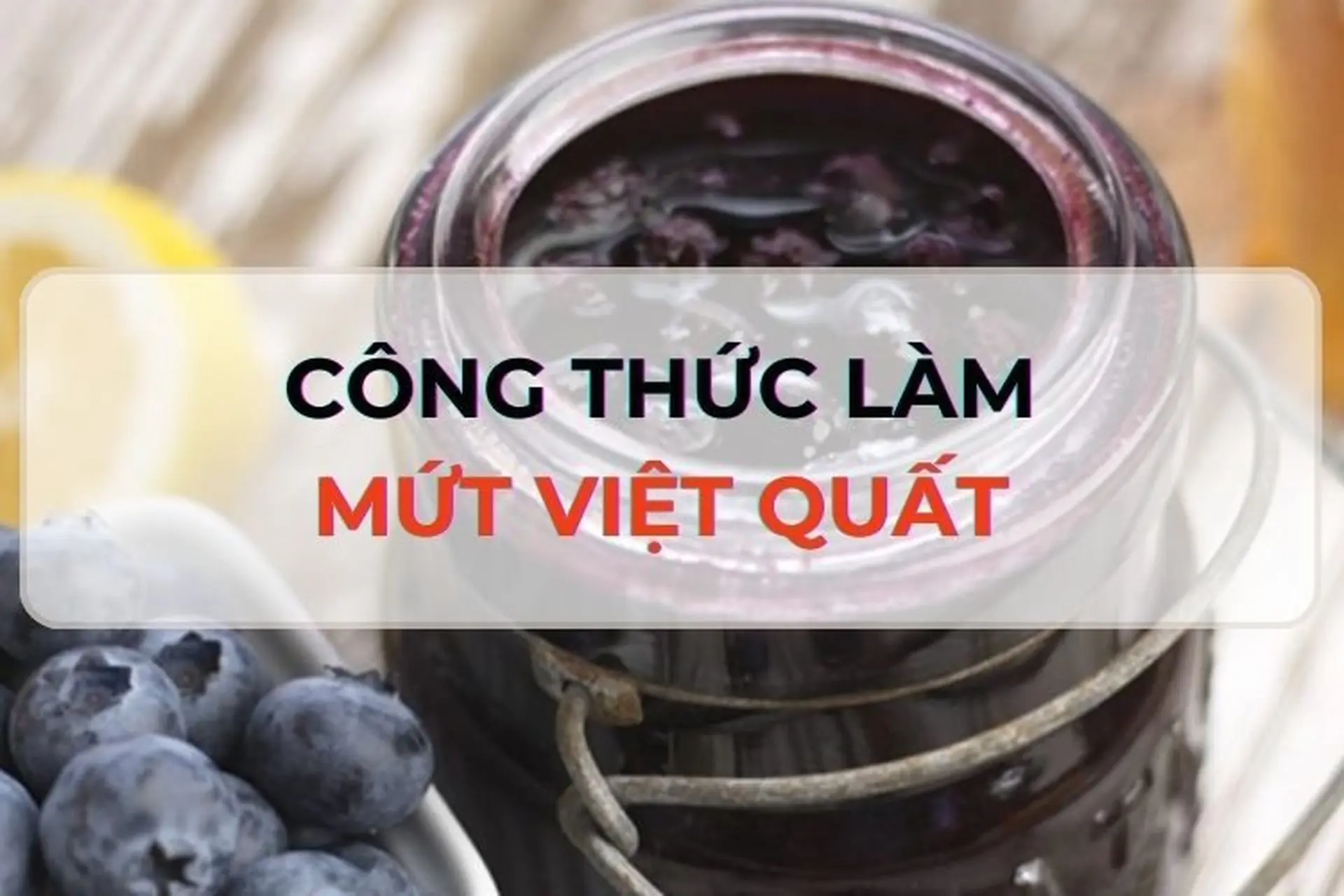 Bật mí công thức làm mứt việt quất tại nhà cực kỳ ngon, đơn giản và dùng được lâu 