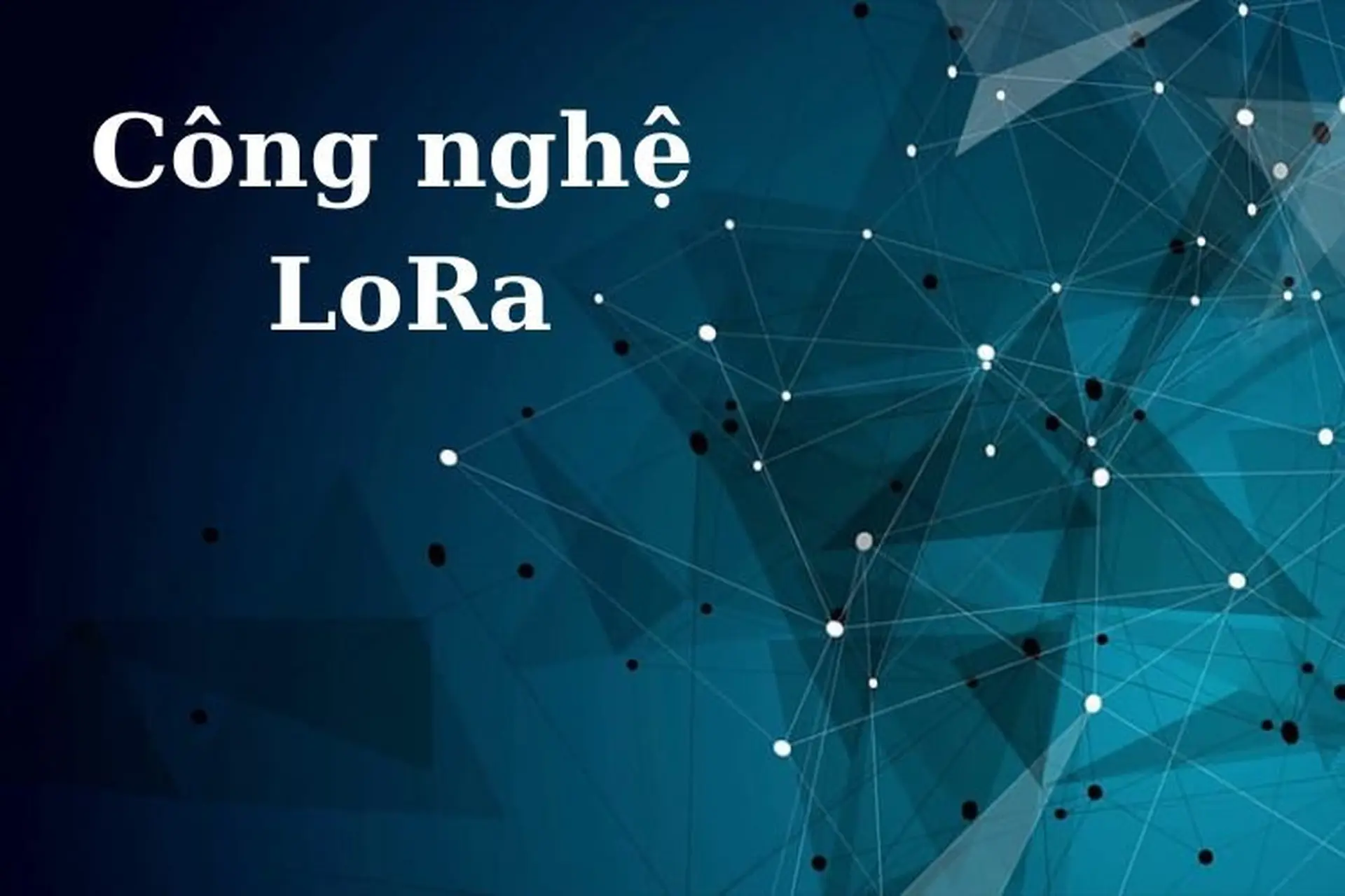 Công nghệ LoRa là gì? Đặc điểm và các ứng dụng của công nghệ LoRa