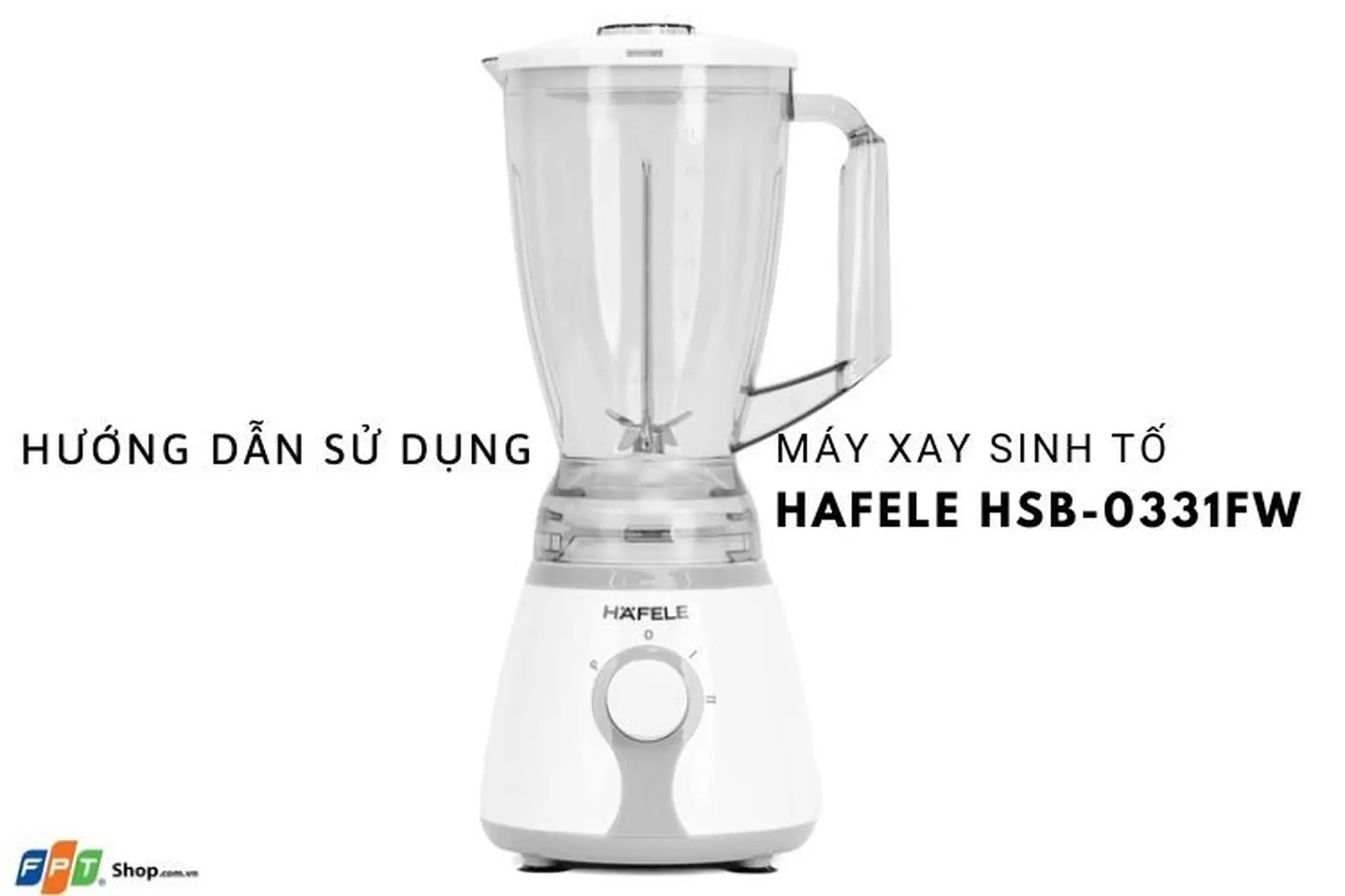 Hướng dẫn sử dụng máy xay sinh tố Hafele HSB-0331FW chi tiết, dễ hiểu