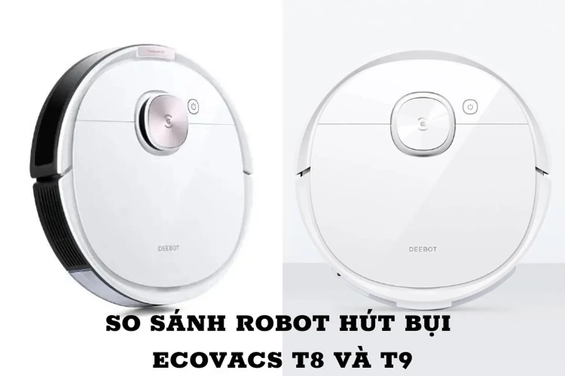 So sánh Ecovacs Deebot T8 và T9: Cùng phân khúc giá, đâu mới là lựa chọn phù hợp hơn?