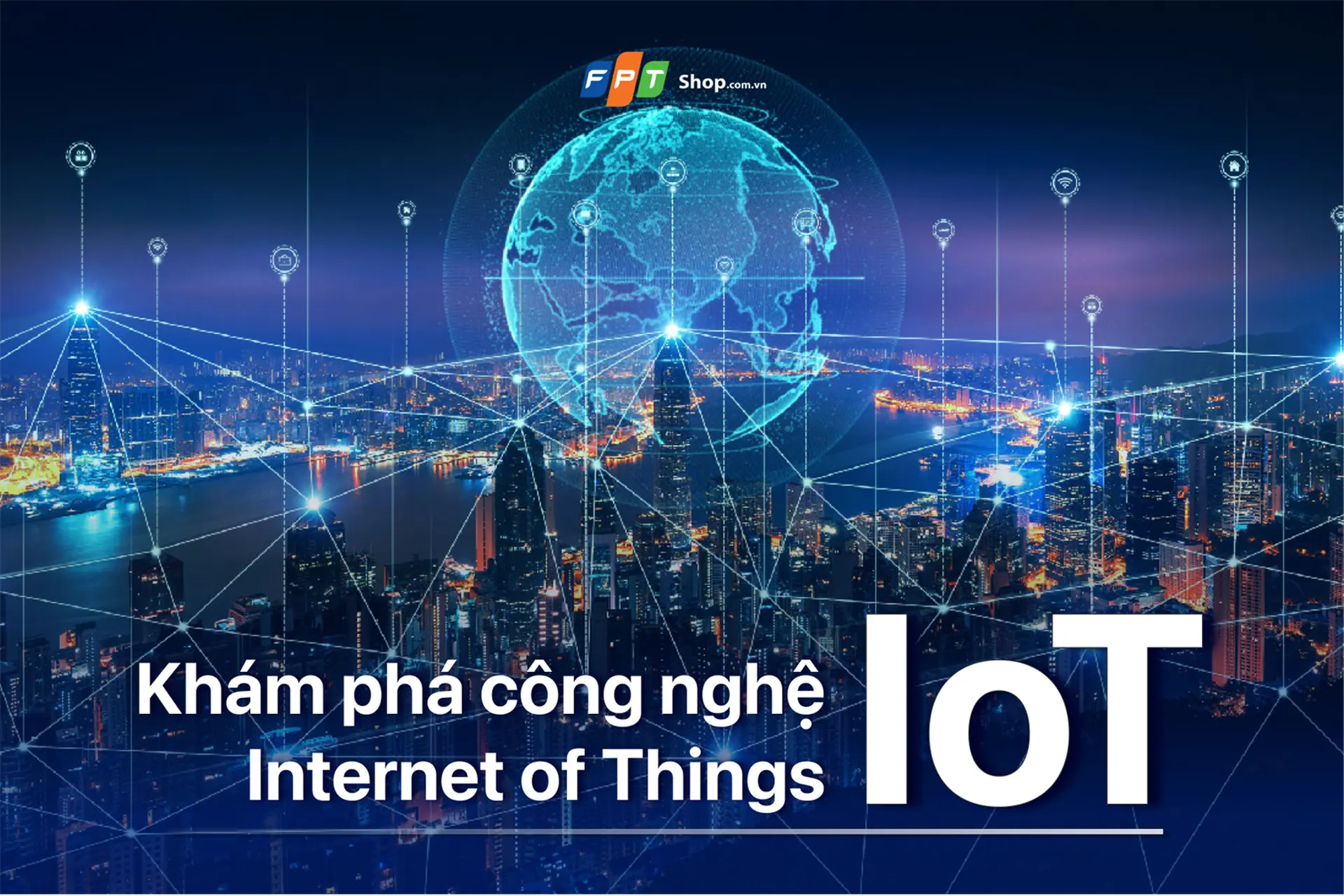 Khám phá công nghệ Internet of Things (IoT) - Cách mà IoT đang thay đổi thế giới