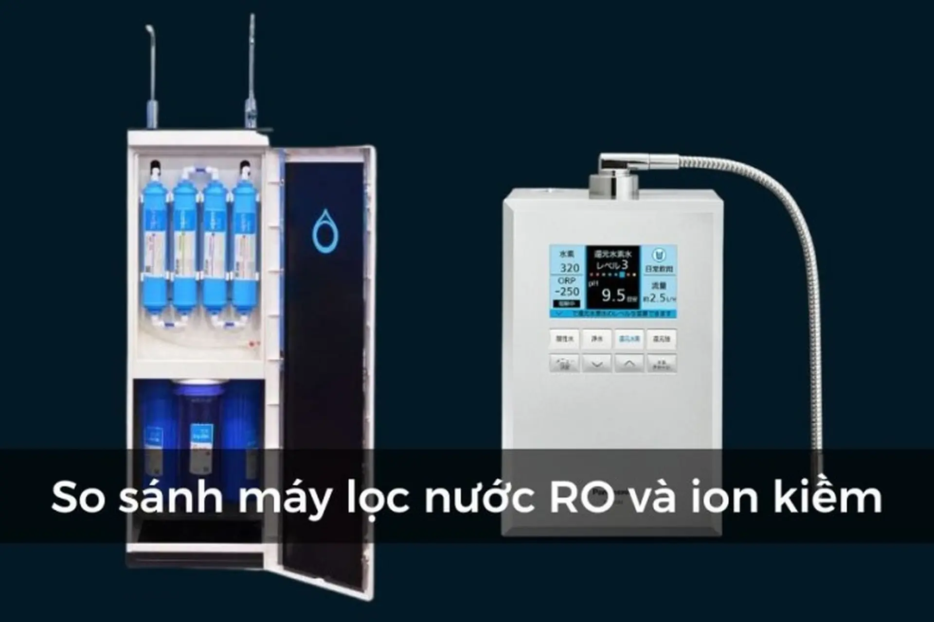 So sánh máy lọc nước RO và ion kiềm: 9 điểm khác biệt lớn nhất
