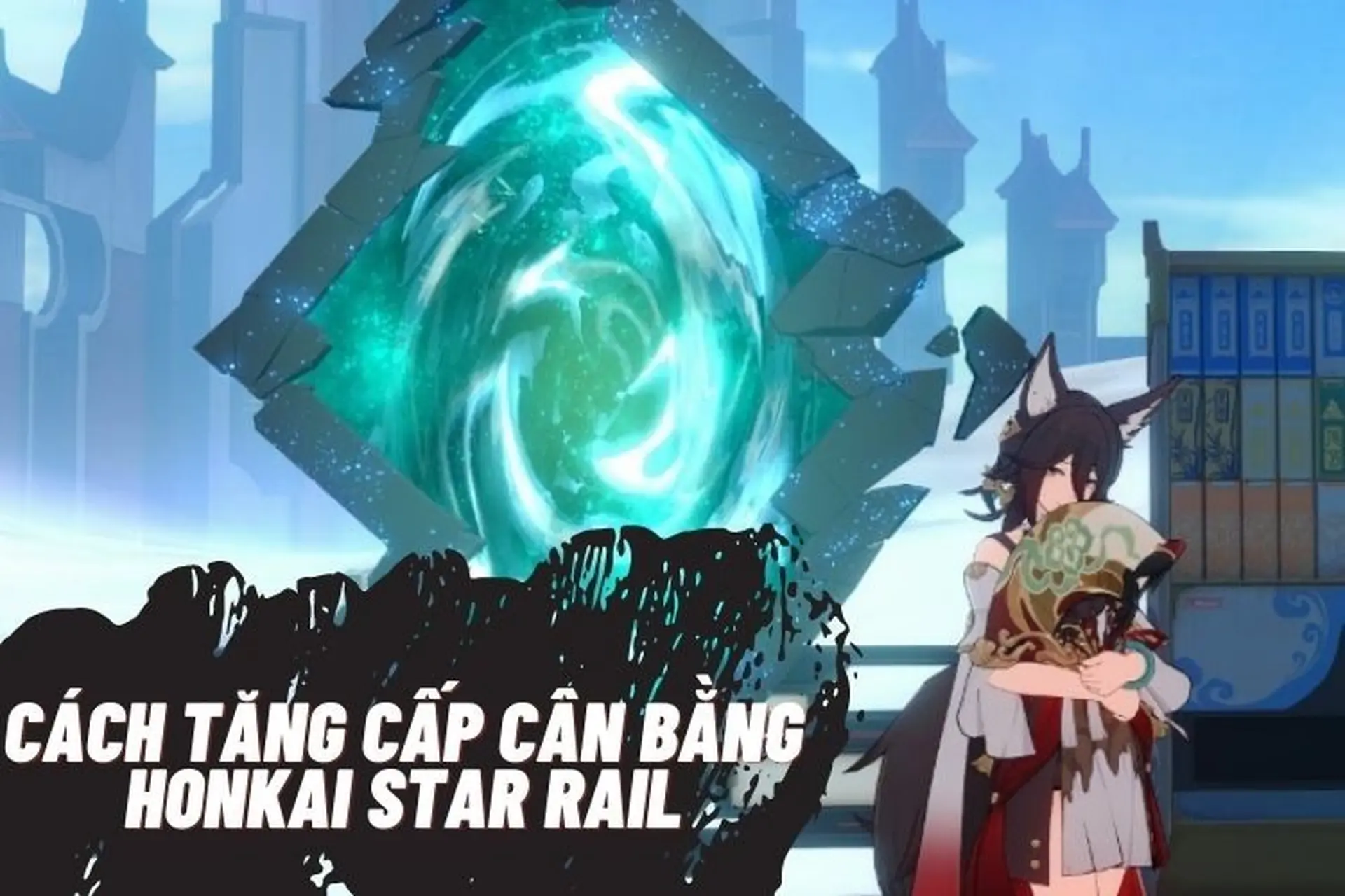 Hướng dẫn chi tiết cách tăng cấp cân bằng Honkai Star Rail 
