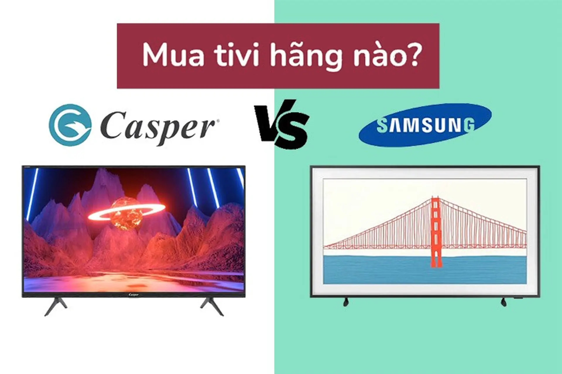 So sánh tivi Casper và Samsung, nên mua tivi hãng nào?