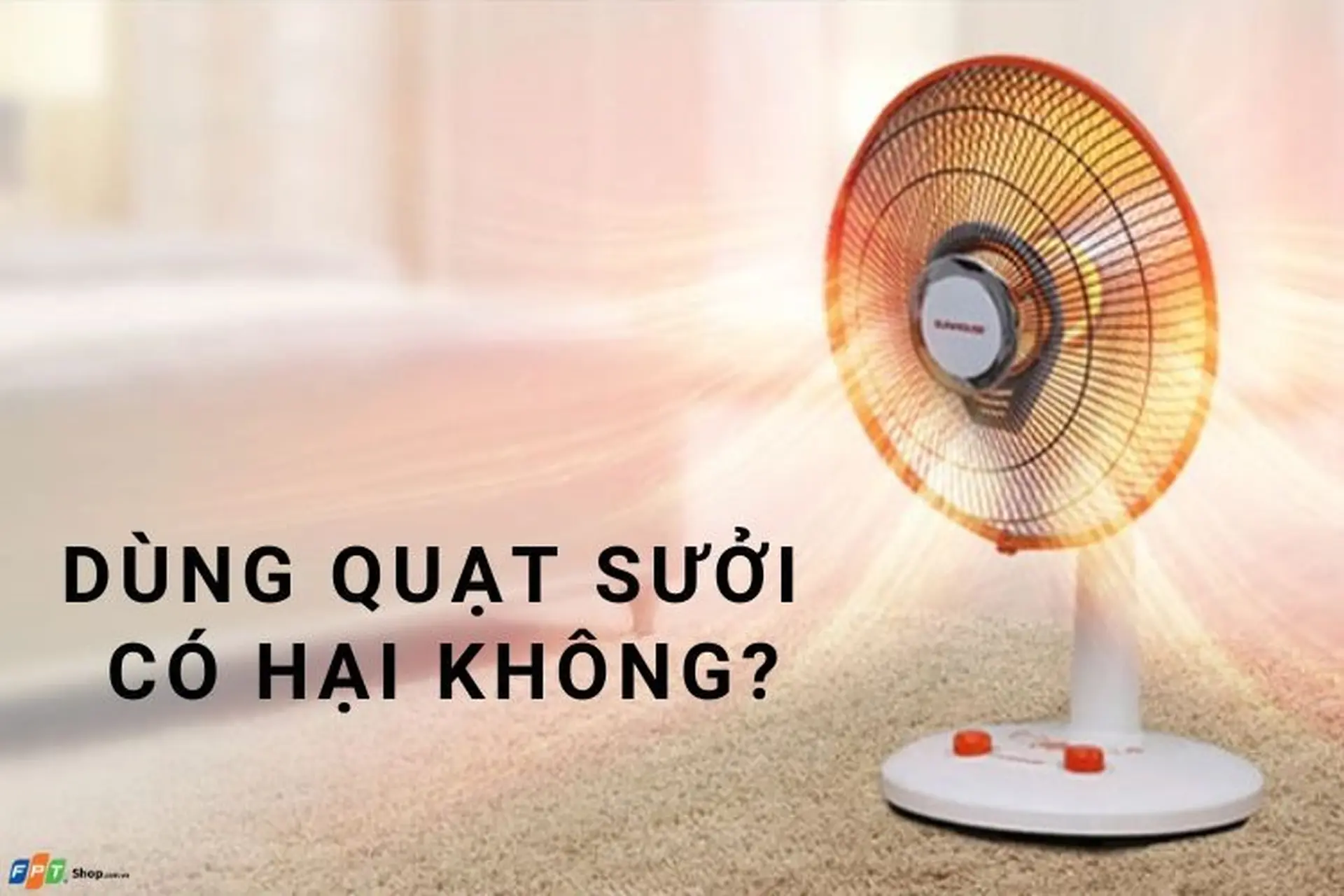 Dùng quạt sưởi có hại không? Lưu ý để dùng quạt sưởi ấm đảm bảo sức khỏe