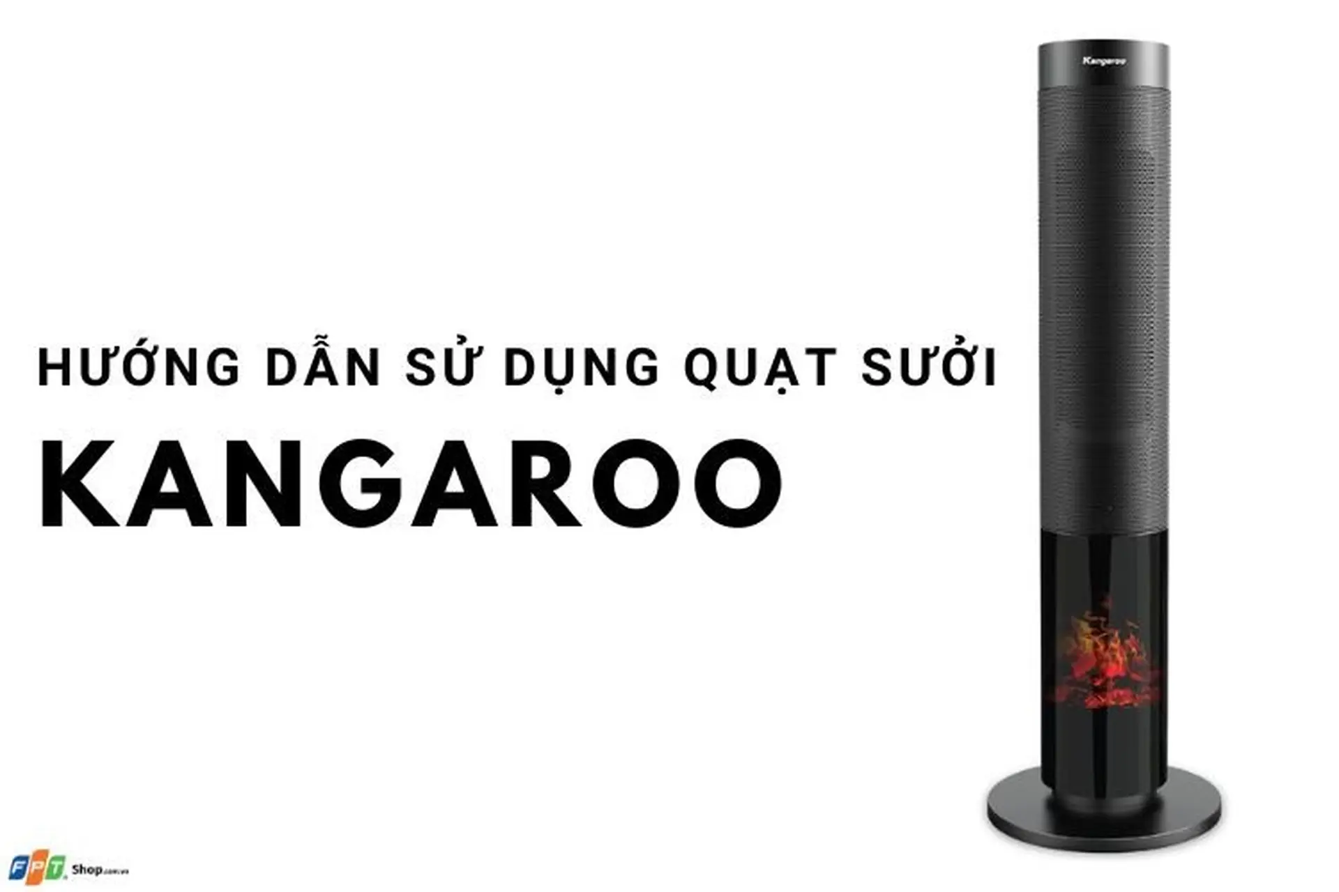 Hướng dẫn sử dụng quạt sưởi Kangaroo đúng cách, bền đẹp