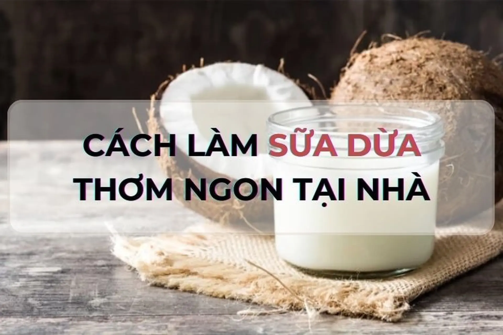 Học lỏm công thức làm sữa dừa béo ngậy, thơm ngon siêu đơn giản ngay tại nhà