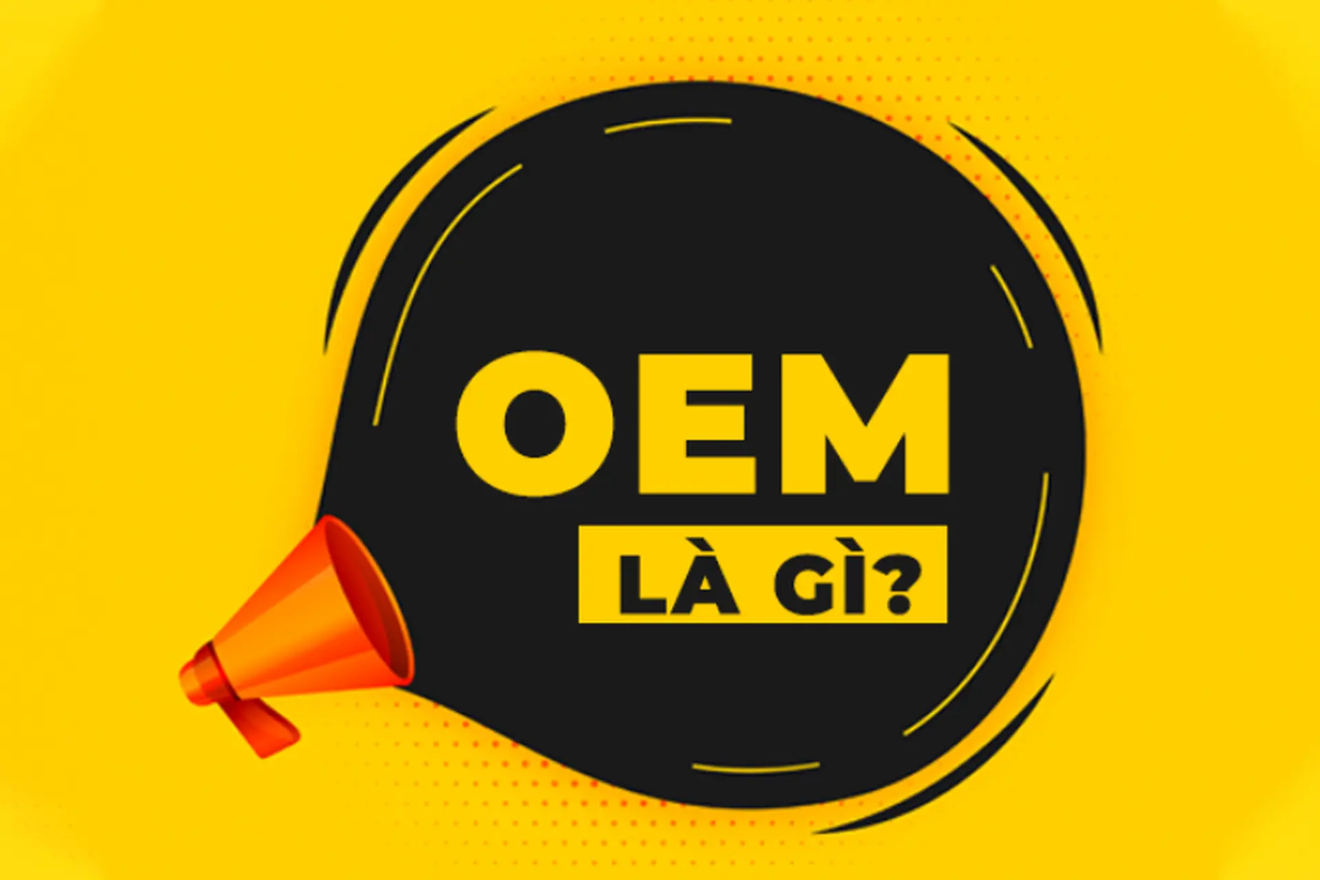 Hàng OEM là gì? Hàng OEM có tốt không và những lưu ý quan trọng khi mua hàng OEM