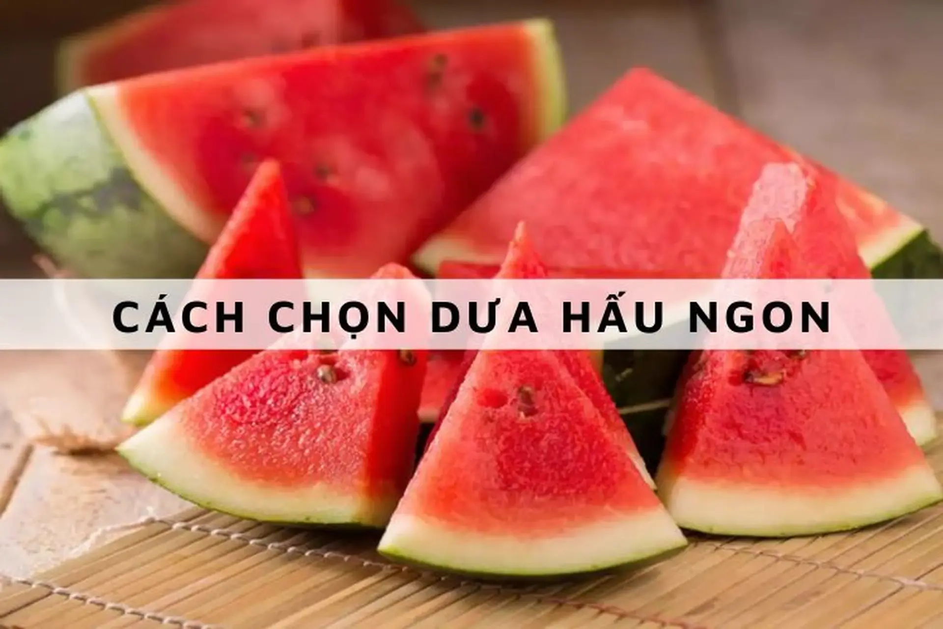 Tiết lộ cách chọn dưa hấu ngon, mọng nước, ngọt lịm, ít hạt, mỏng vỏ không phải ai cũng biết