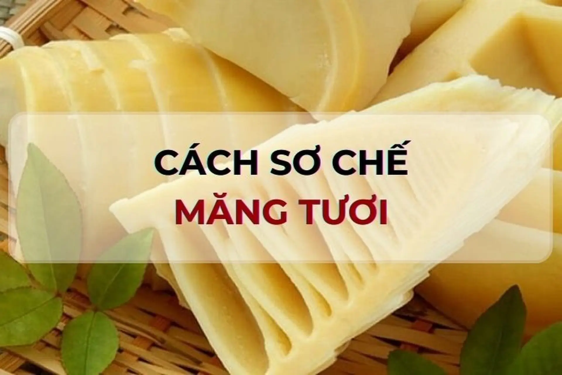 Tổng hợp 5 cách sơ chế măng tươi vẫn giữ được độ giòn mà không hề bị đắng