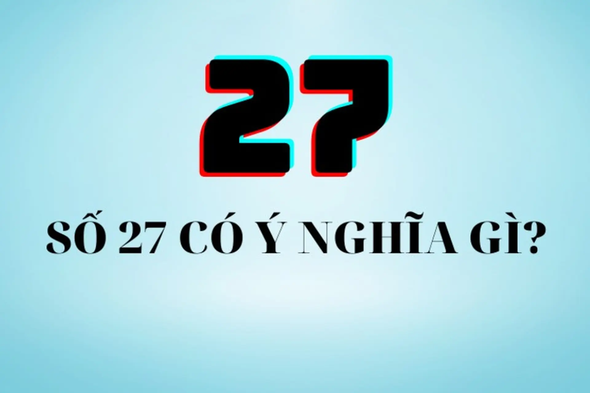 Số 27 có ý nghĩa gì đối với phong thủy, Phật giáo và SIM số? 27 mang lại may mắn hay điềm gở?