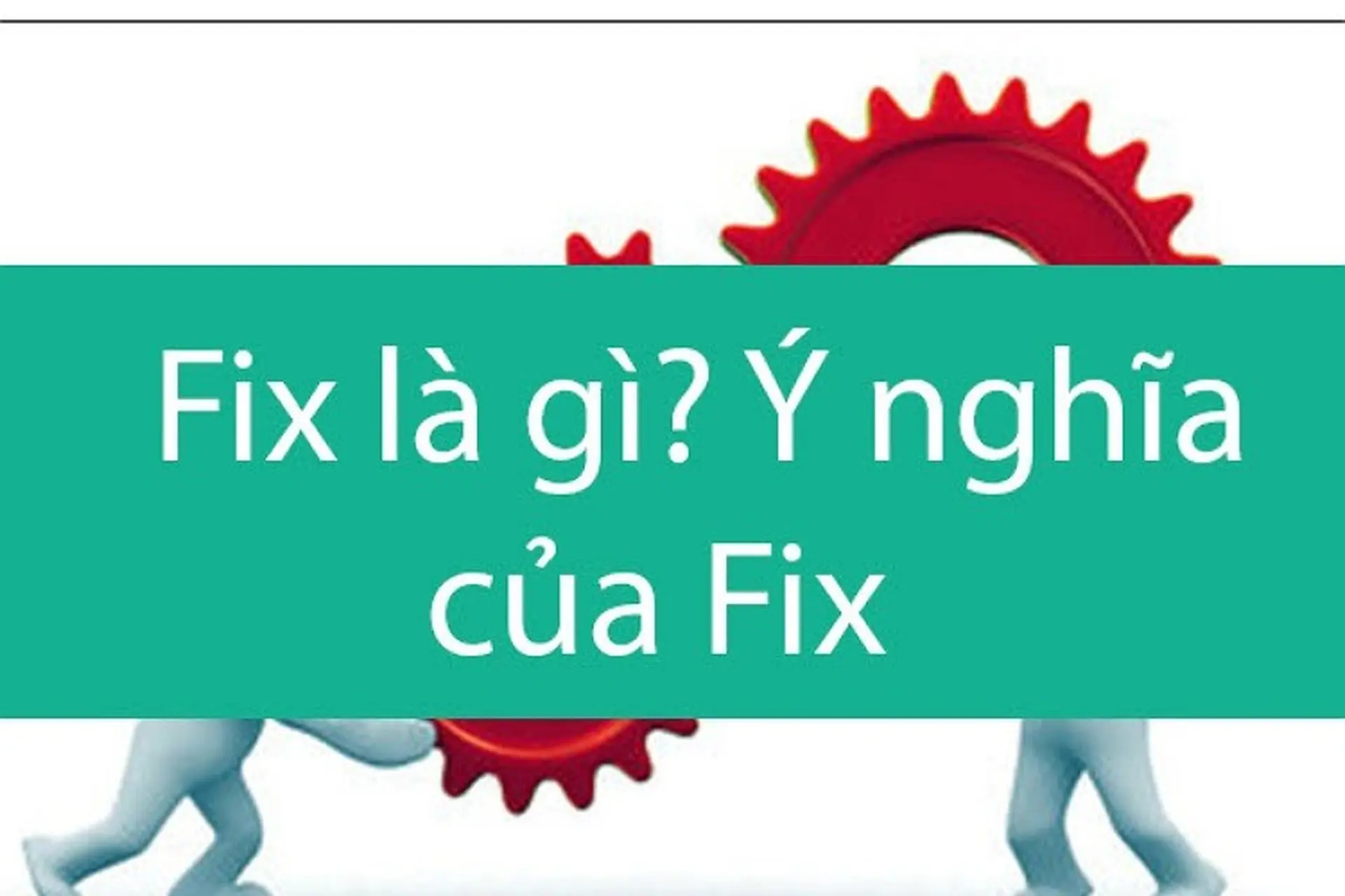 Fix là gì? Bật mí những cách sử dụng từ fix chuẩn nhất mà không phải ai cũng biết