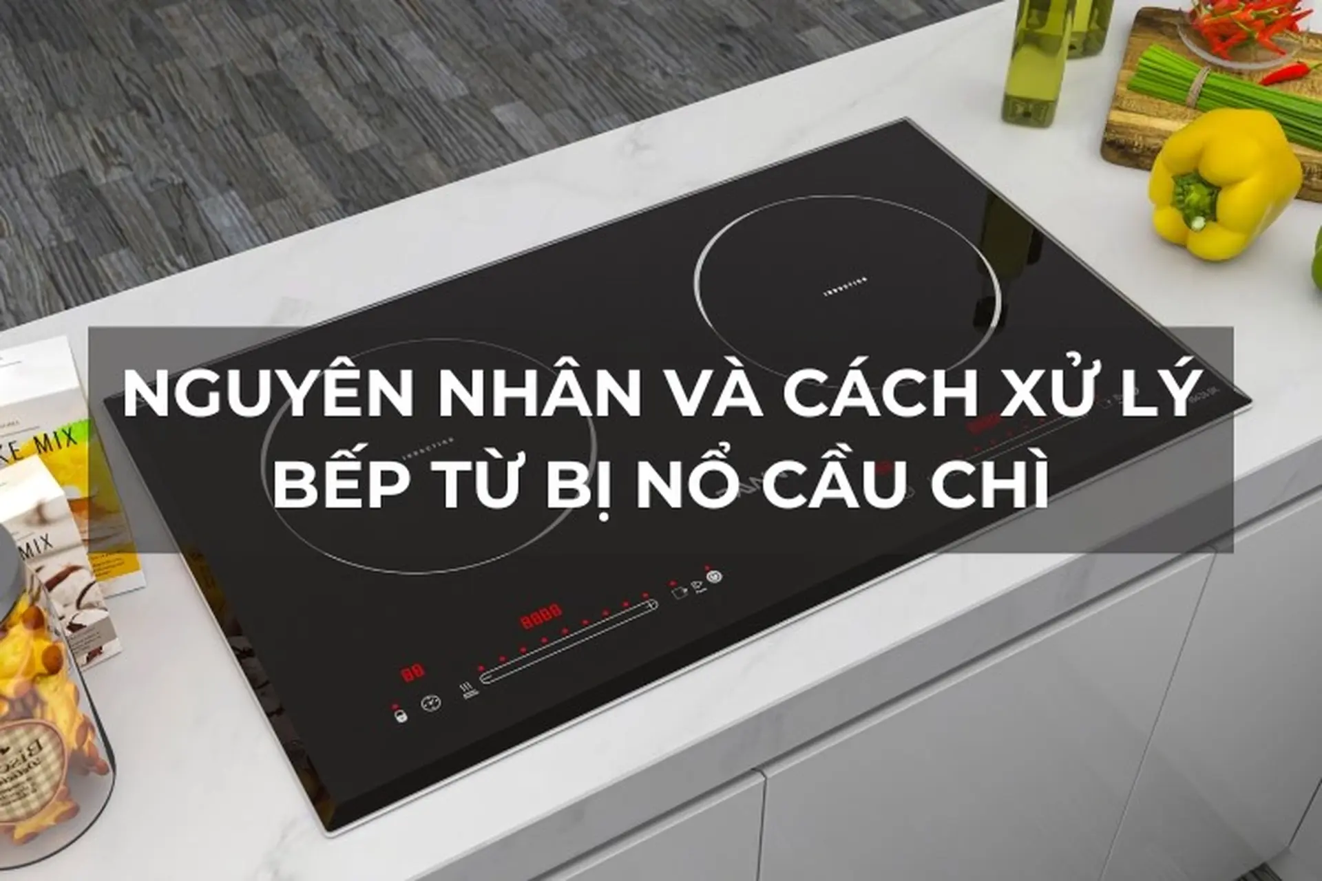 Bếp từ bị nổ cầu chì: 6 nguyên nhân phổ biến và cách xử lý an toàn ngay tại nhà