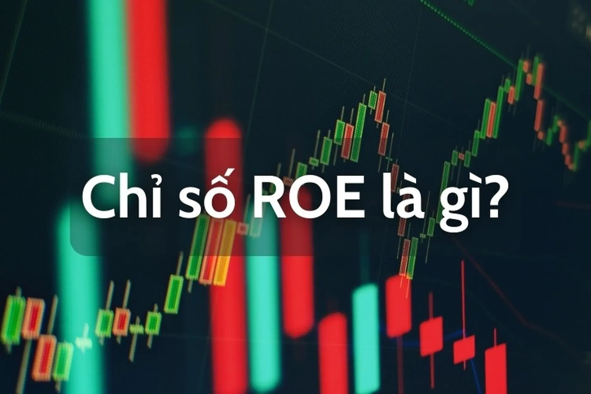 Chỉ số ROE là gì? Tại sao ROE lại quan trọng trong ngành tài chính và công thức tính chuẩn