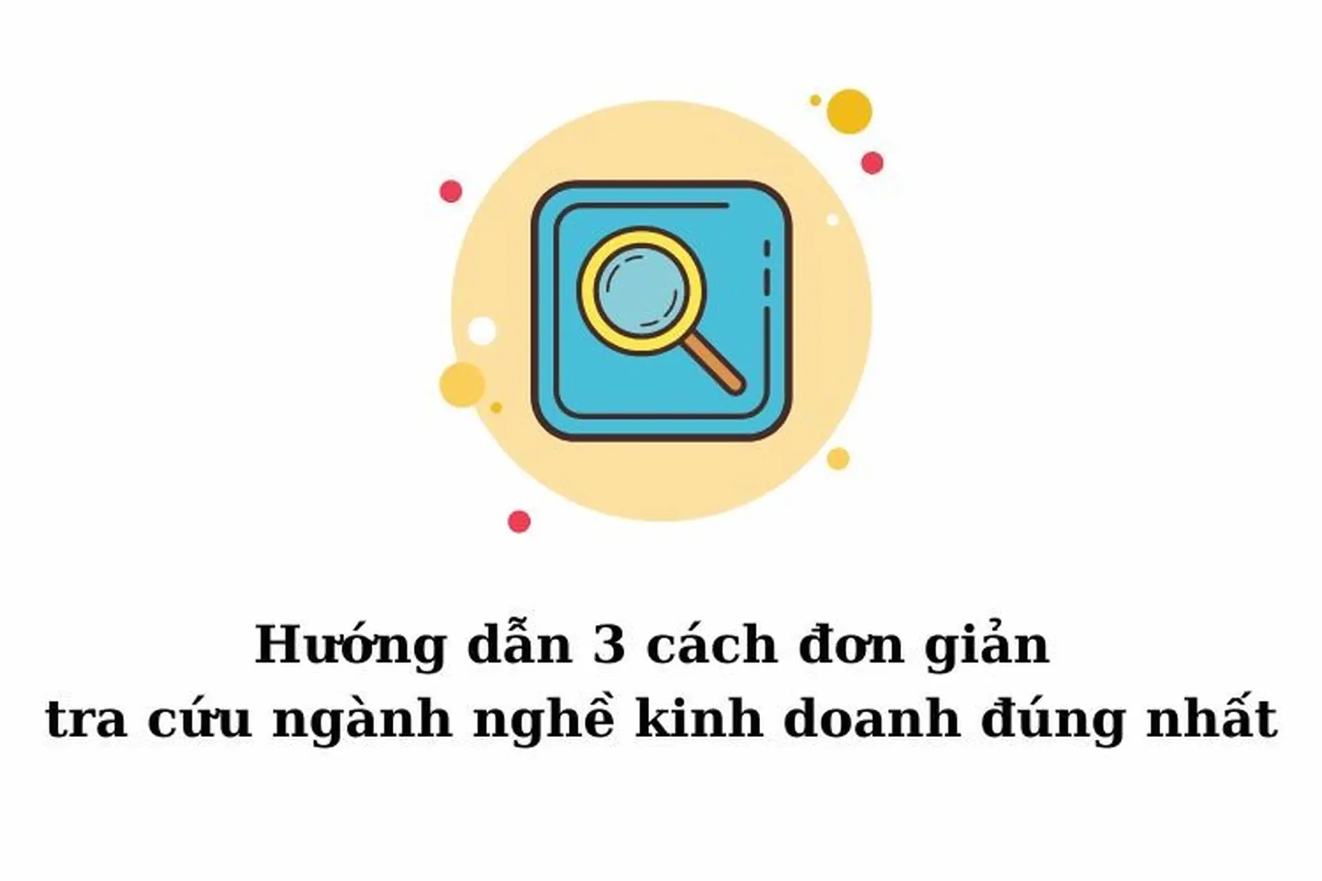 Hướng dẫn 3 cách tra cứu ngành nghề kinh doanhđơn giản, chính xác nhất bạn nên biết