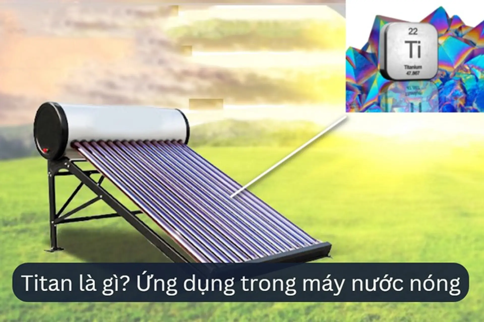 Titan là gì? Ứng dụng titan trong sản phẩm máy nước nóng năng lượng mặt trời