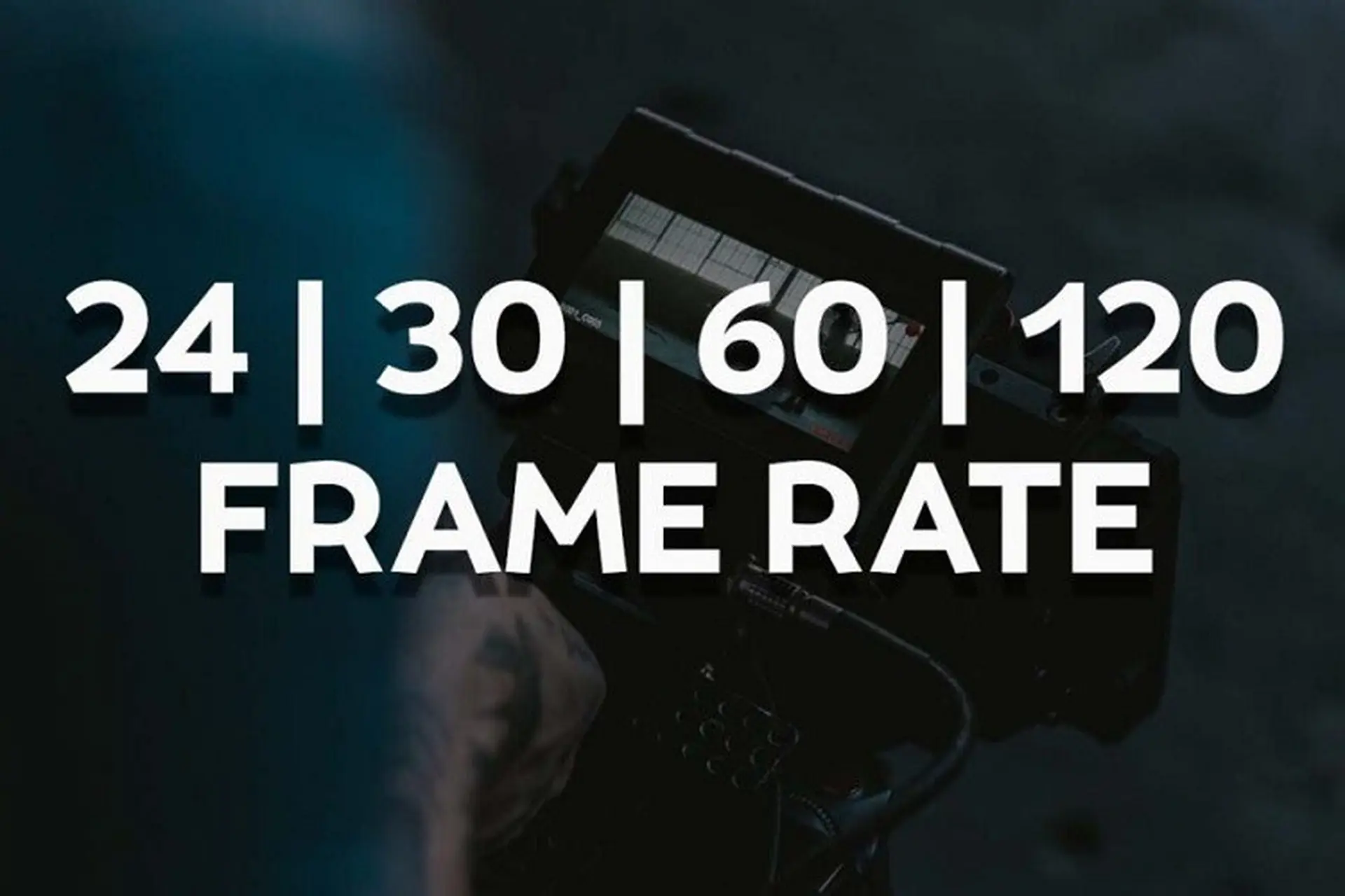 Frame Rate là gì? FPS là gì? Tìm hiểu các tốc độ khung hình phổ biến nhất hiện nay