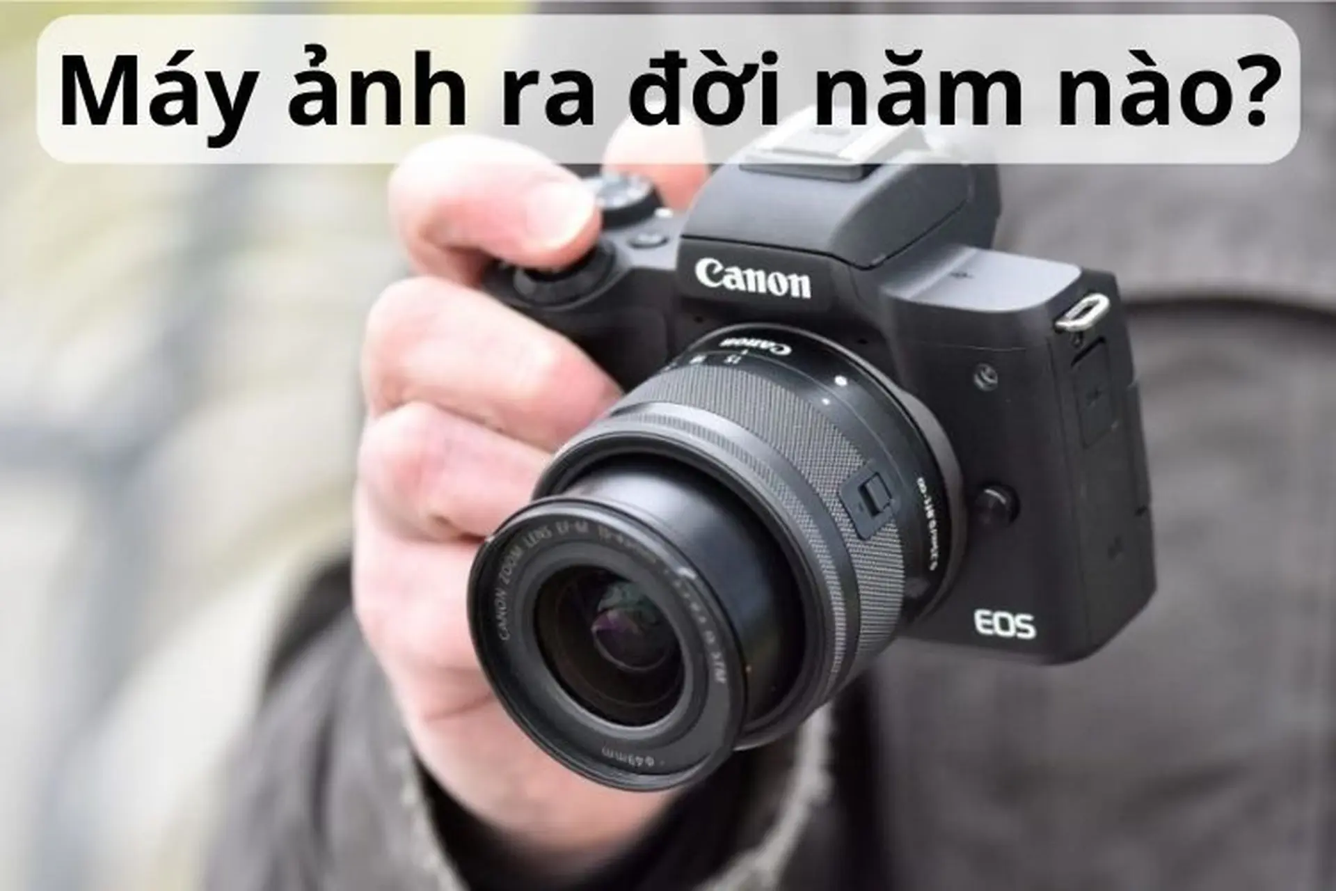 Máy ảnh ra đời năm nào? Giới thiệu các loại máy ảnh phổ biến được yêu thích ngày nay