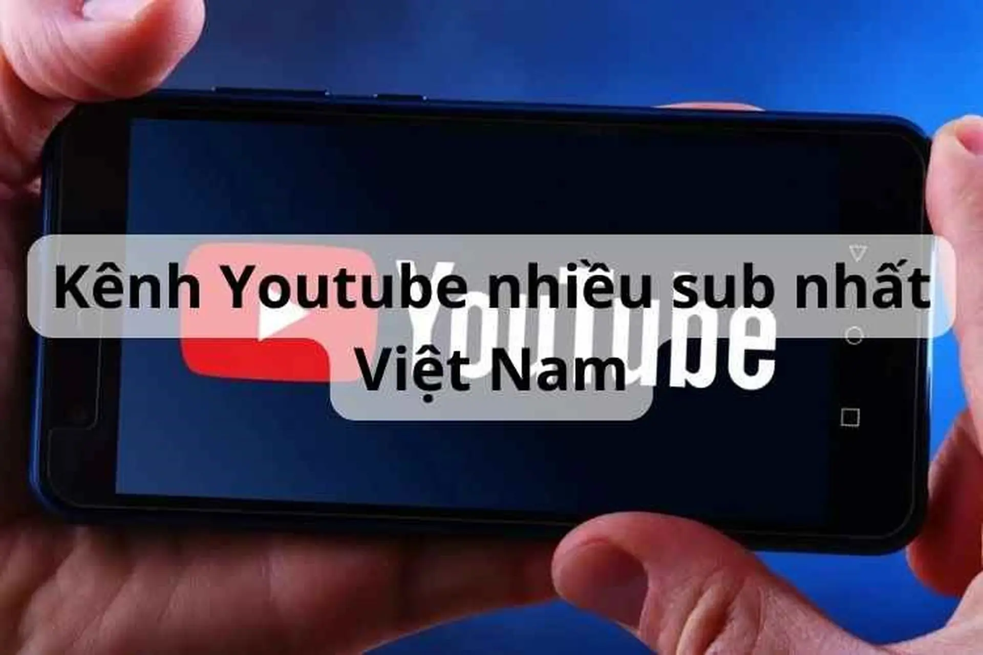 Top 10 kênh Youtube nhiều sub nhất Việt Nam được hầu hết các lứa tuổi yêu thích
