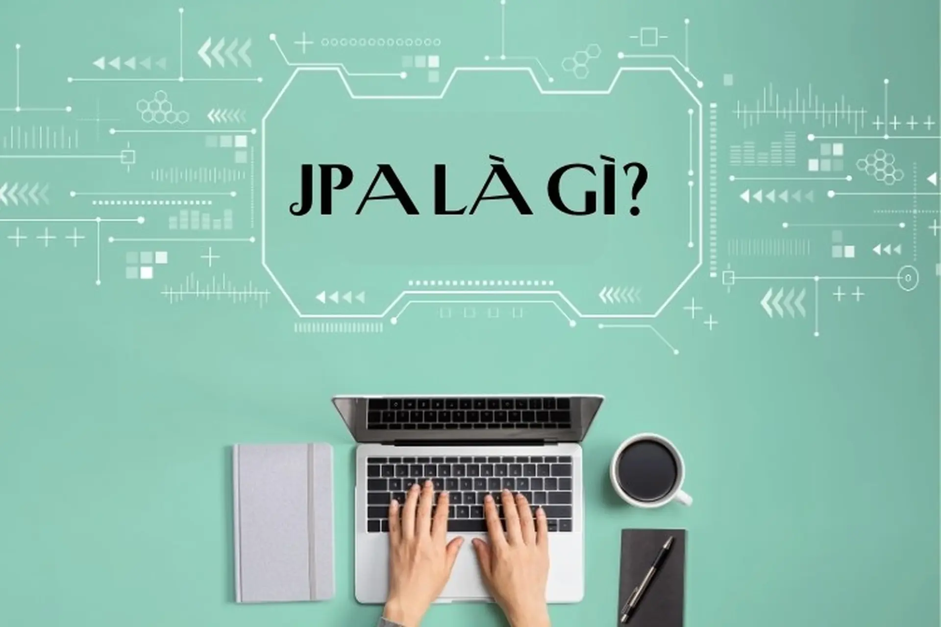 Tìm hiểu JPA là gì? Tổng quan về Java Persistence API và những tính năng của JPI cần biết