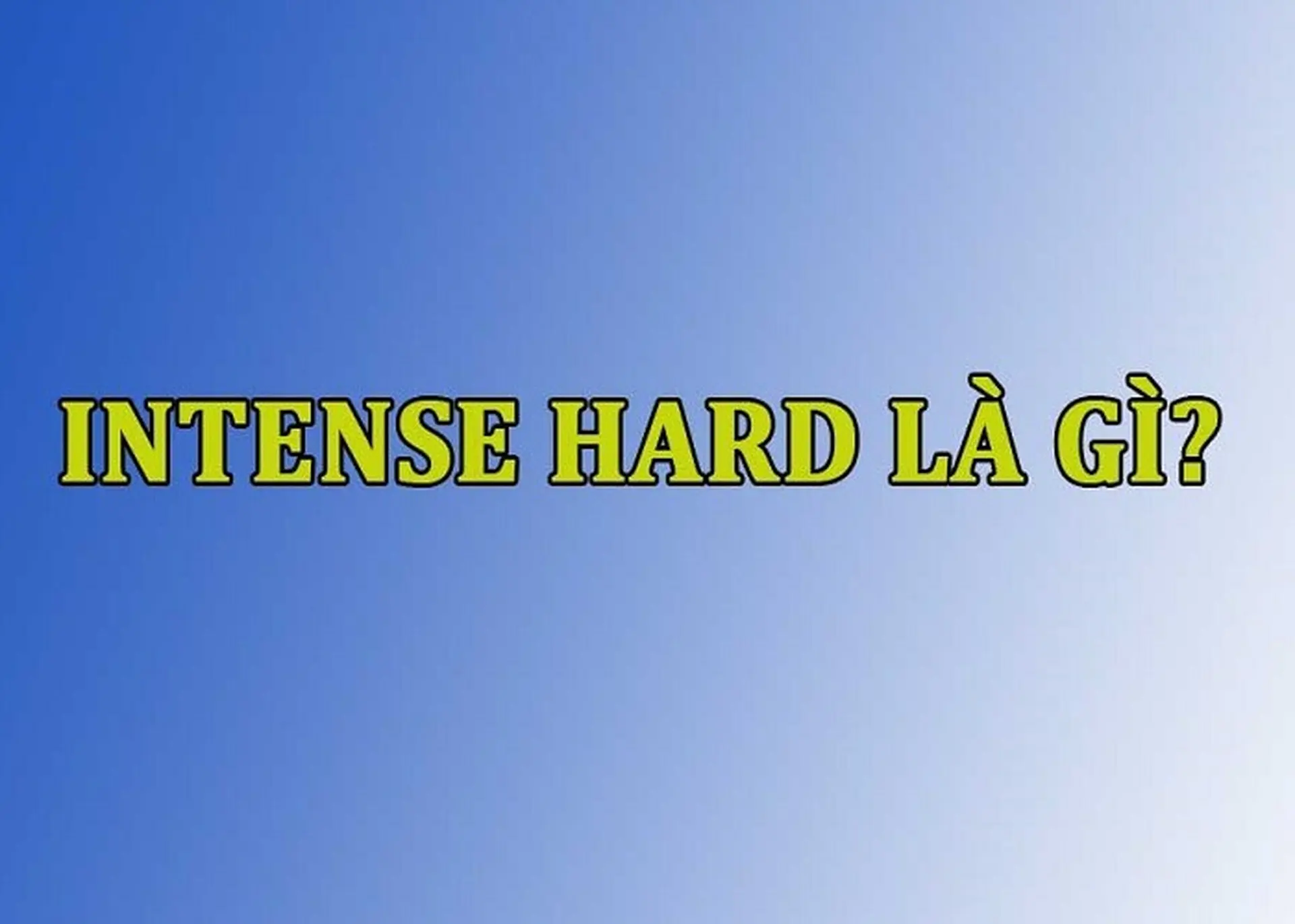 Intense hard là gì? Giải thích ý nghĩa và cách sử dụng phù hợp cho từng bối cảnh