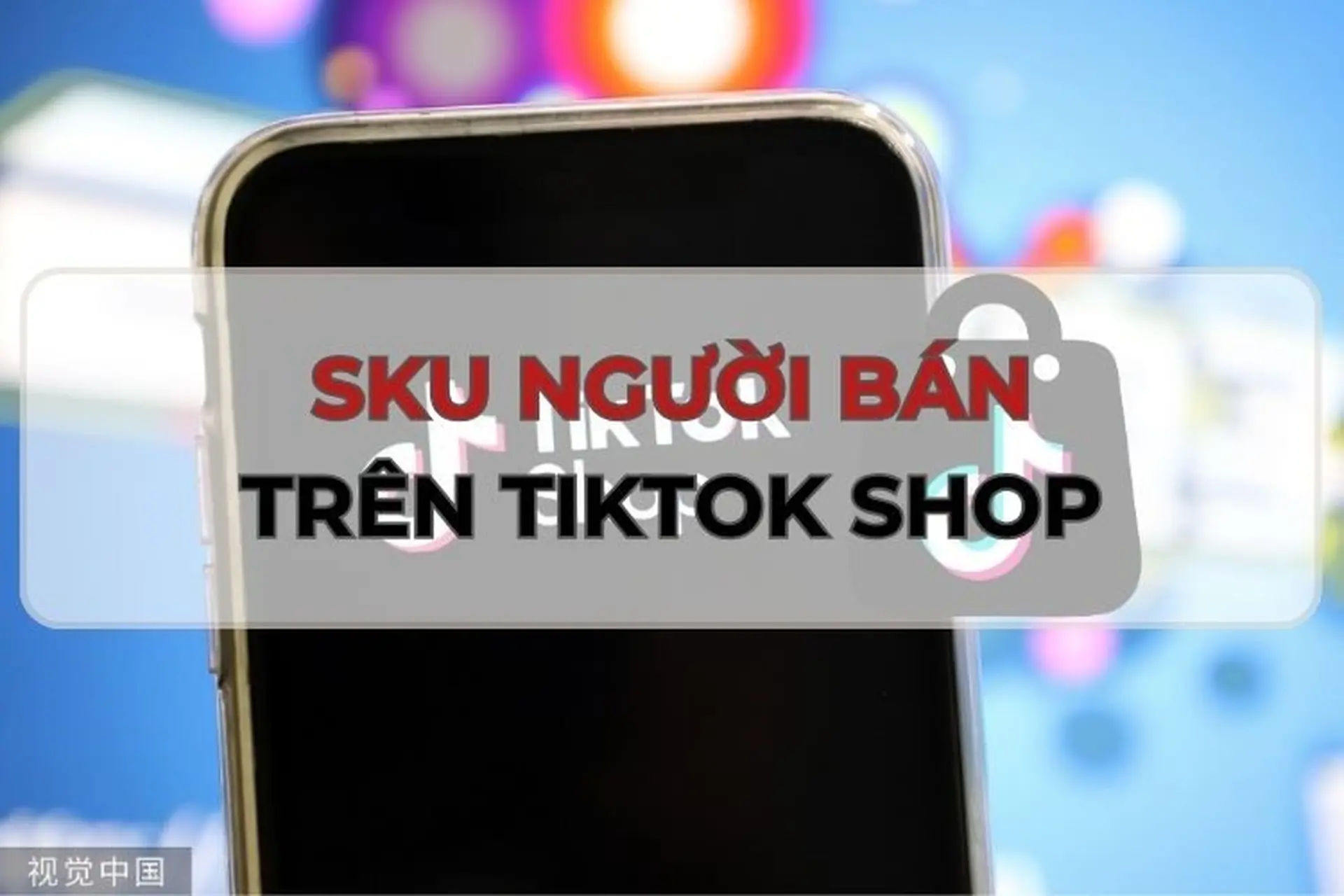 SKU người bán TikTok là gì? Hướng dẫn tạo mã SKU sản phẩm trên TikTok siêu đơn giản