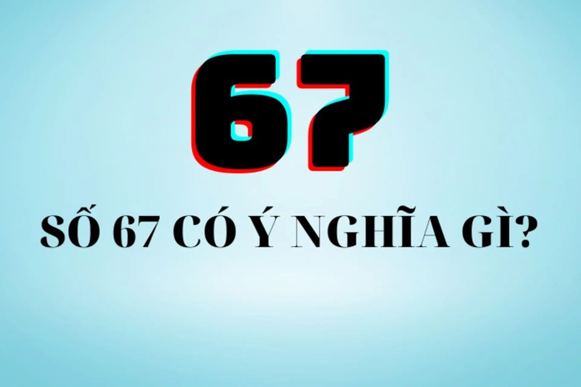 Số 67 Có Ý Nghĩa Gì? Khám Phá Ý Nghĩa Sâu Sắc Của Số 67 Trong Cuộc Sống