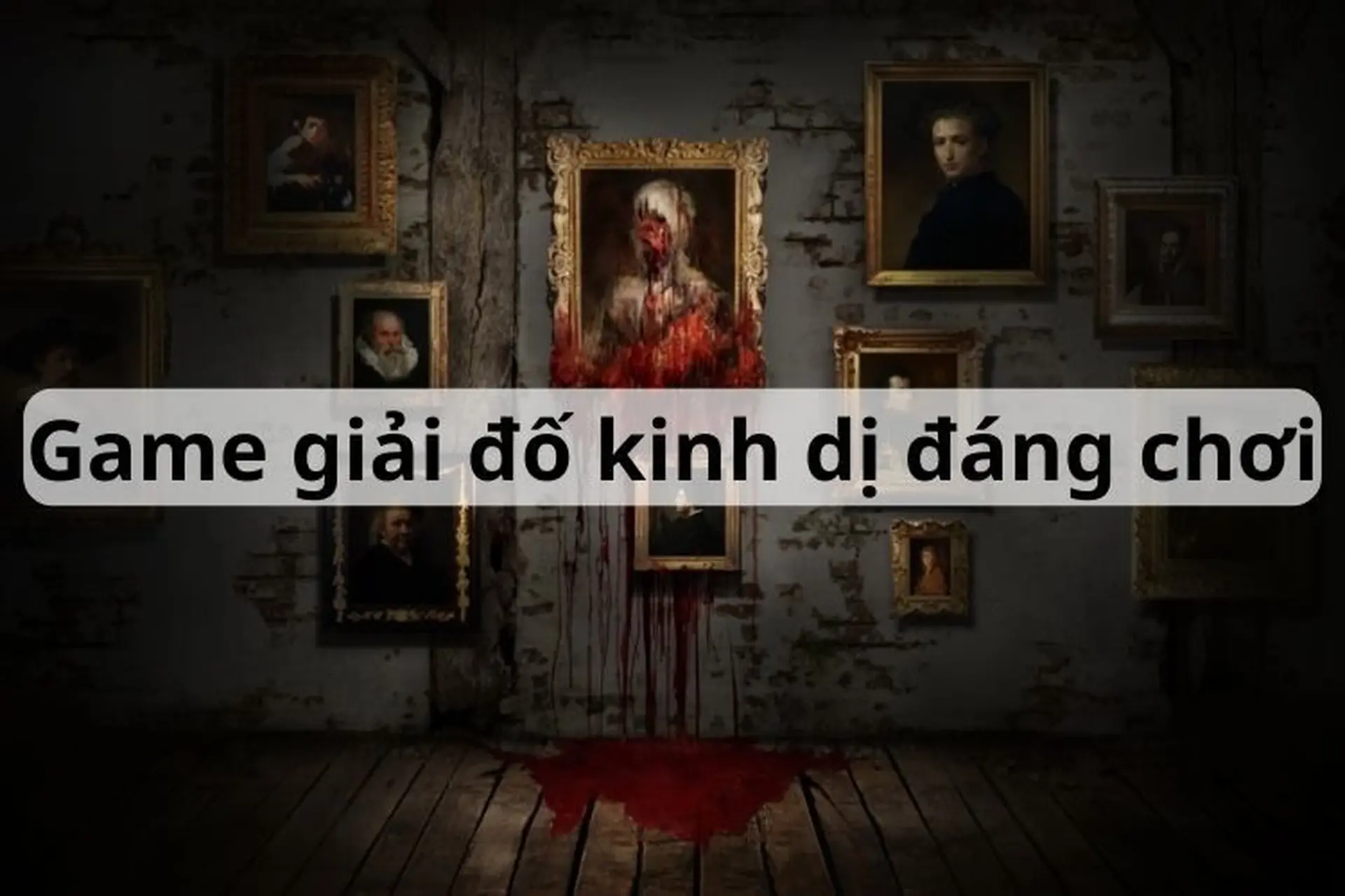 Gợi ý top 12+ game giải đố kinh dị vừa hay, vừa hấp dẫn mà game thủ không nên bỏ qua