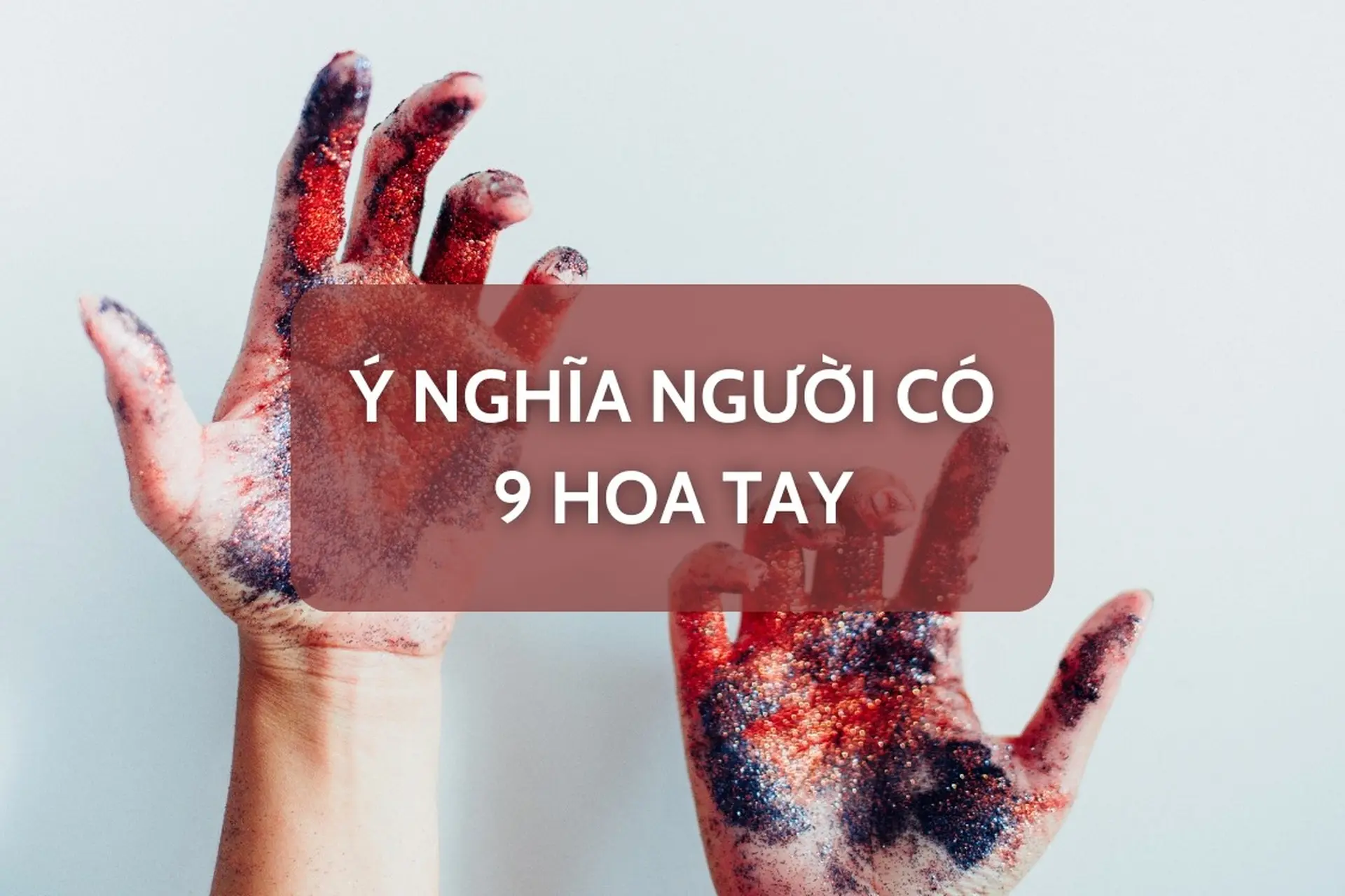 Giải mã ý nghĩa 9 hoa tay - Người sở hữu 9 hoa tay sẽ có tính cách và số mệnh ra sao?