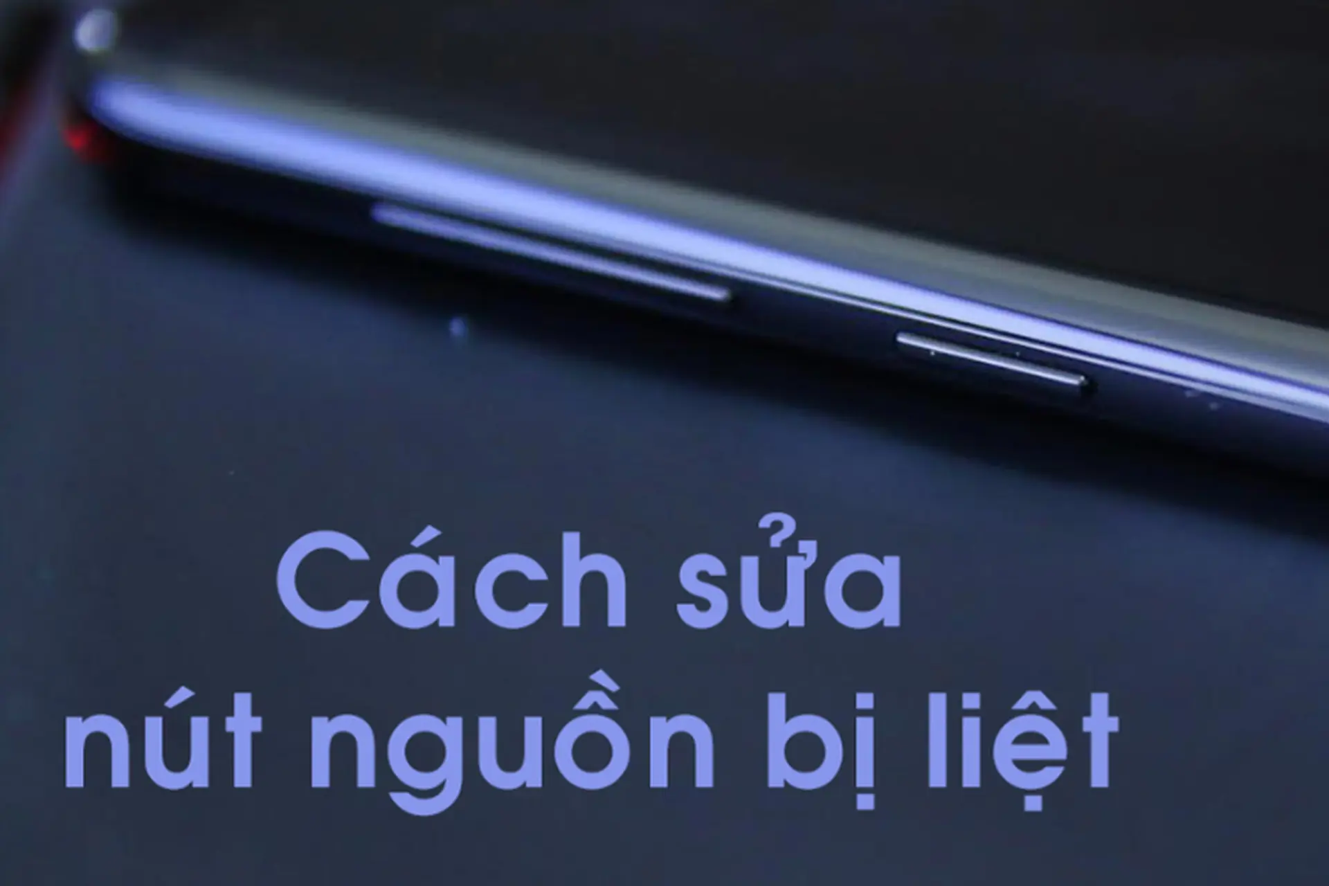 Nguyên nhân nút nguồn bị liệt và cách khắc phục đơn giản, nhanh chóng nhưng rất hiệu quả