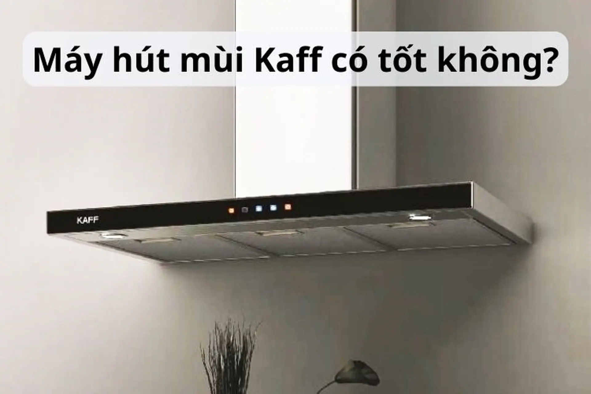 Máy hút mùi Kaff là thương hiệu của nước nào? Có nên mua máy hút mùi Kaff không?