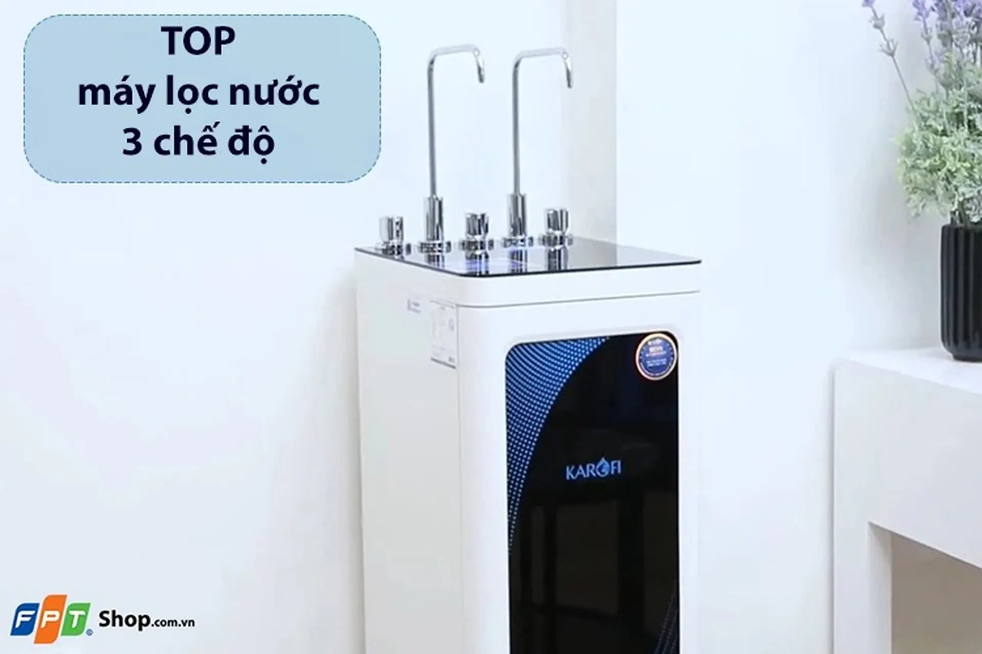 Bật mí top máy lọc nước 3 chế độ tiện lợi, đáp ứng nhiều nhu cầu sử dụng