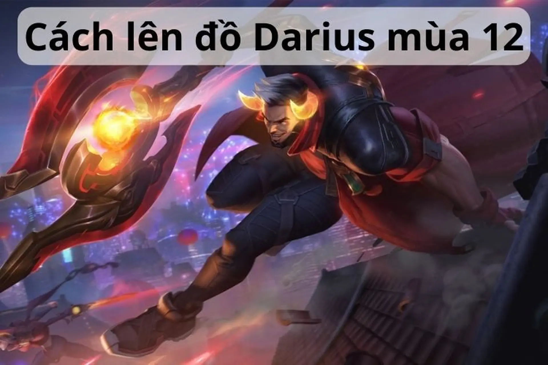 Gợi ý cách lên đồ Darius mùa 12: Bảng ngọc bổ trợ và combo chuẩn nhất năm 2024
