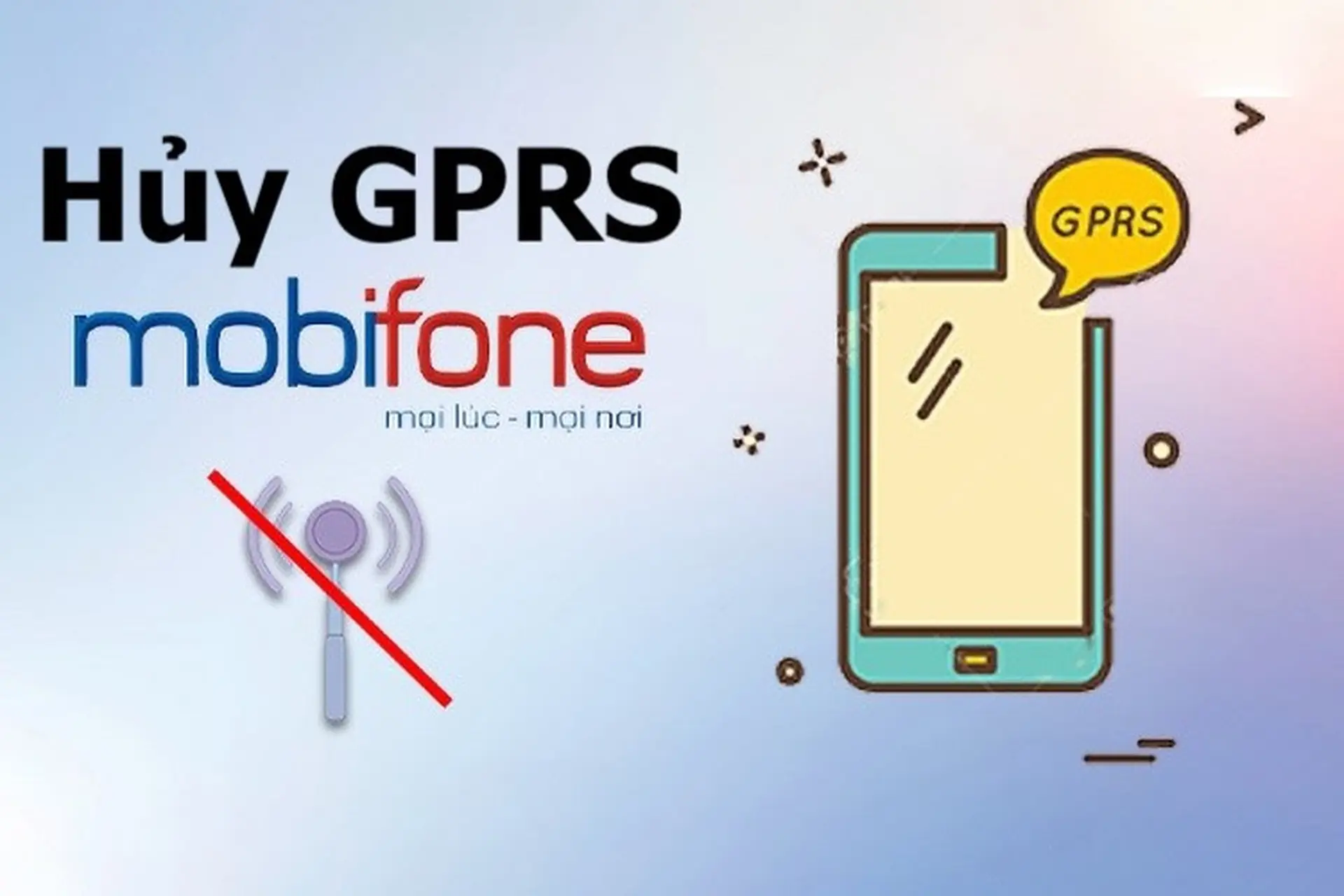 Mách bạn 3 cách hủy GPRS MobiFone đơn giản và nhanh chóng, áp dụng được mọi lúc mọi nơi