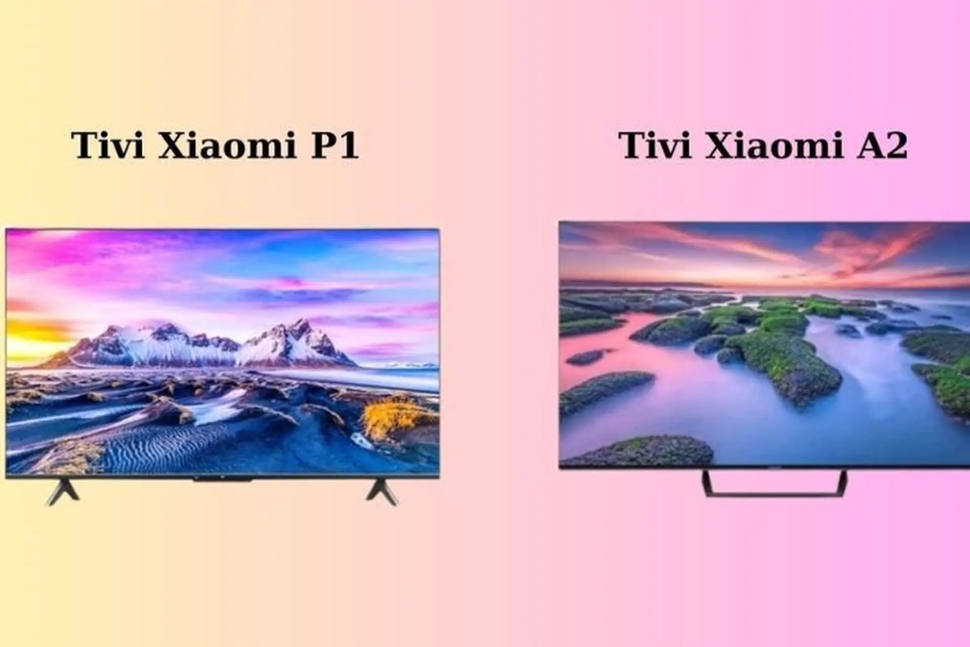 So sánh tivi Xiaomi P1 và A2: Đâu là điểm giống và khác nhau trước khi quyết định mua 