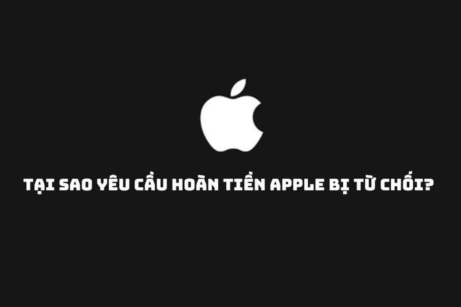 Tại sao yêu cầu hoàn tiền Apple bị từ chối? Làm sao khắc phục được lỗi hoàn tiền không thành công trên Apple Store