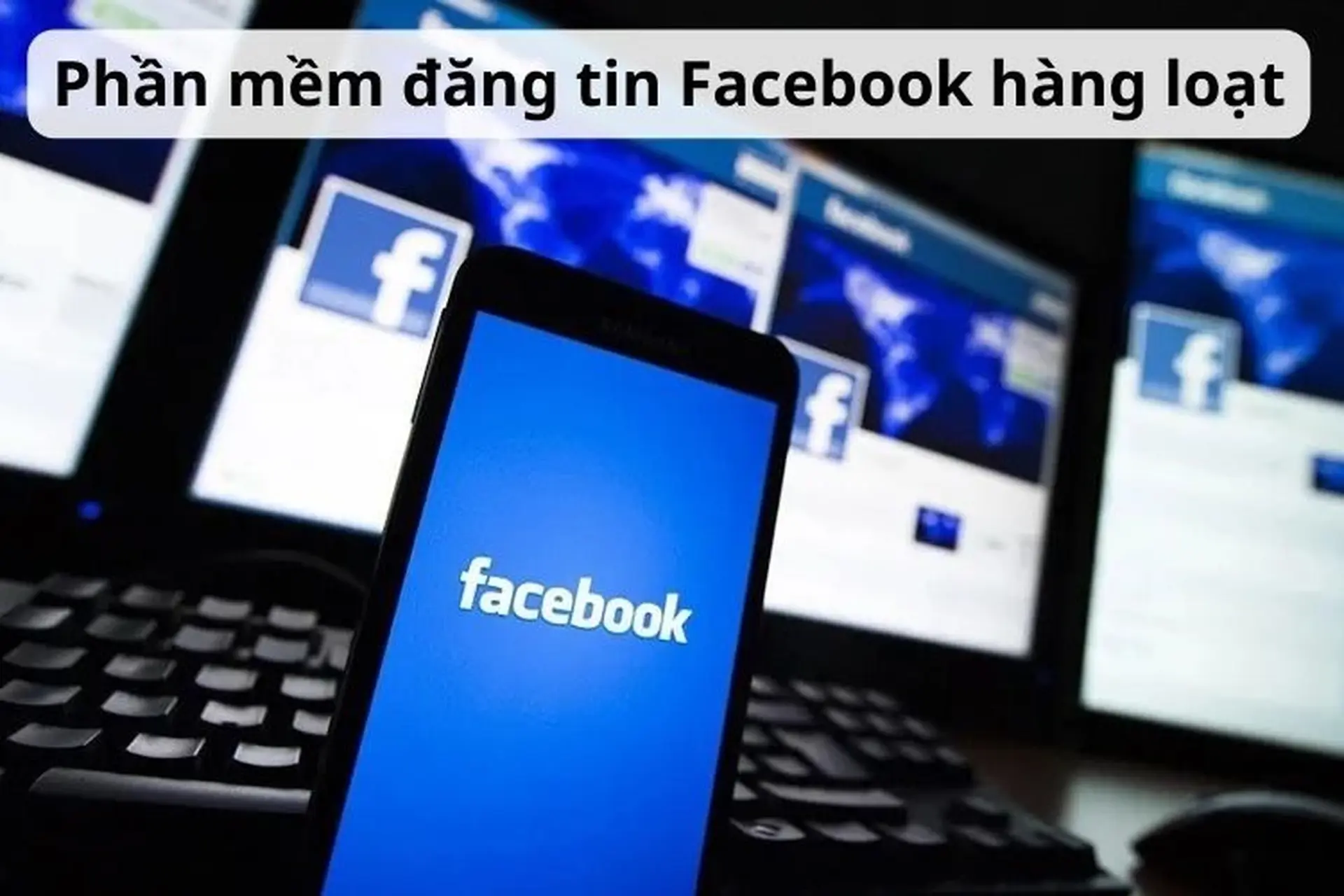 Top 8 phần mềm đăng tin Facebook hàng loạt và tự động được yêu thích hiện nay