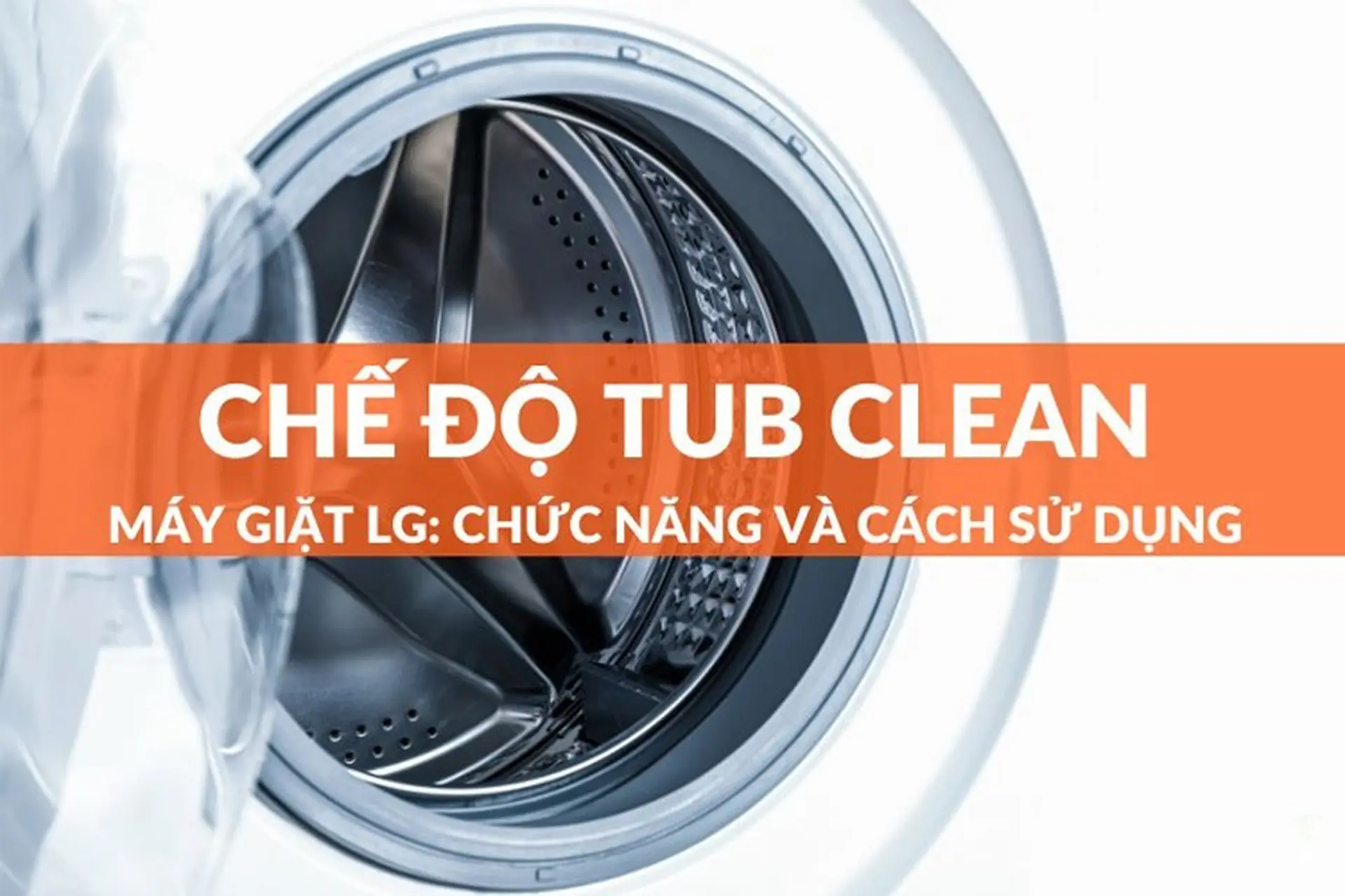 Chế độ Tub Clean là gì? Top 5 máy giặt sử dụng chế độ Tub Clean được yêu thích