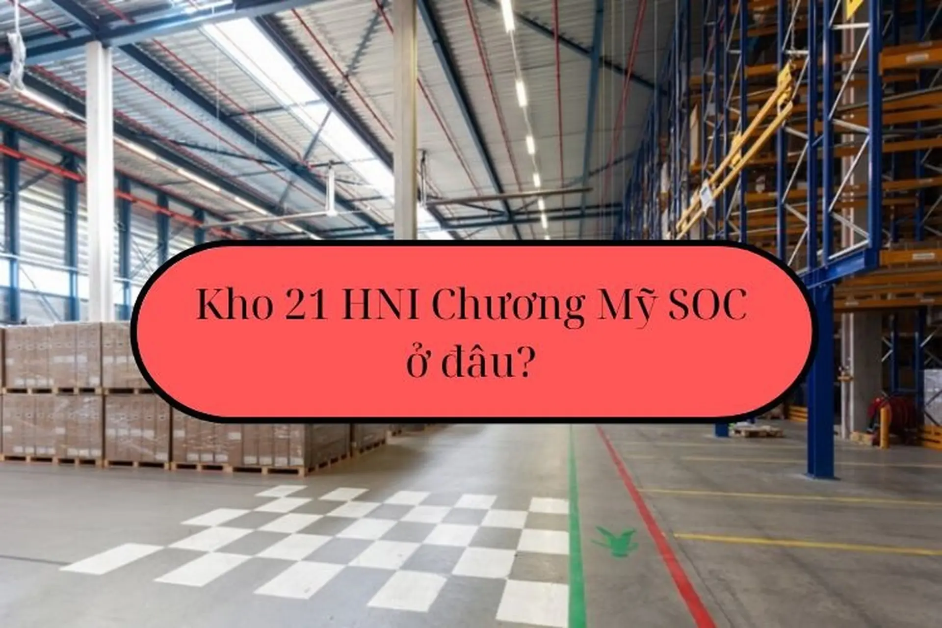 Vị trí của kho 21 HNI Chương Mỹ SOC ở đâu? Cách để kiểm tra tình trạng đơn hàng?