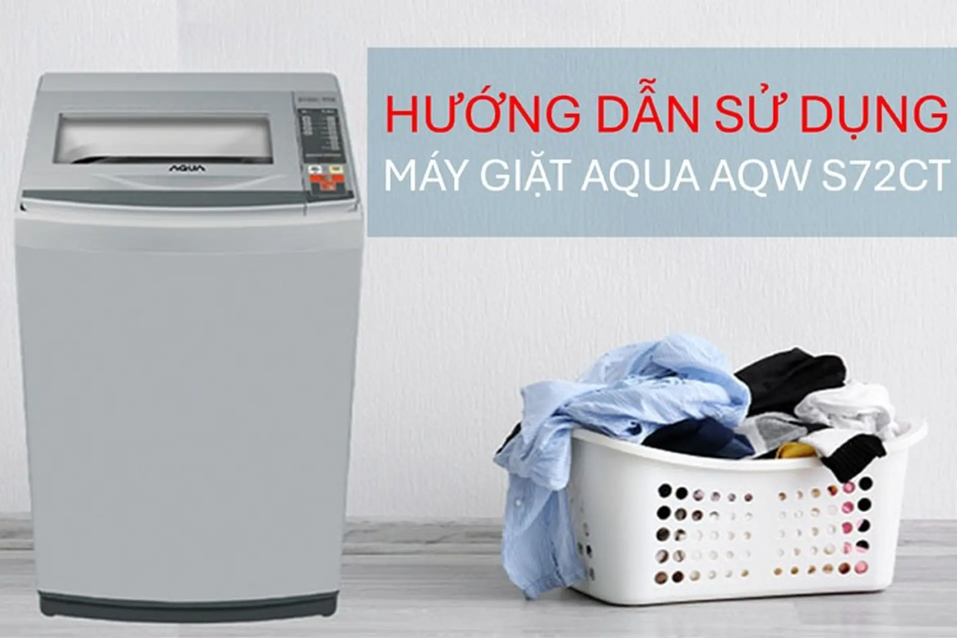 Hướng dẫn cách sử dụng máy giặt AQUA AQW S72CT chi tiết, đơn giản và hiệu quả