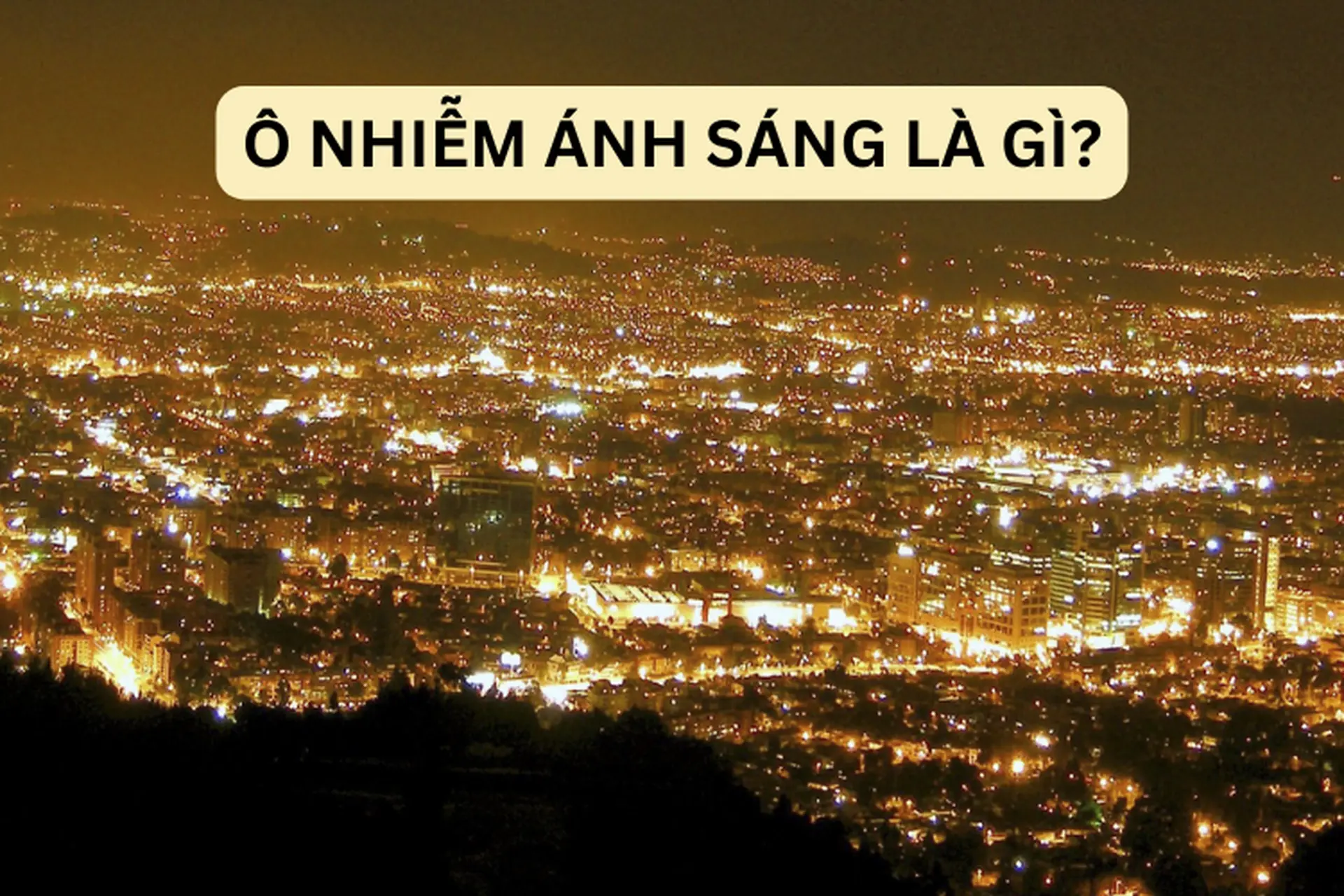 Ô nhiễm ánh sáng là gì? Tìm hiểu nguyên nhân và mức nguy hại của ô nhiễm ánh sáng 