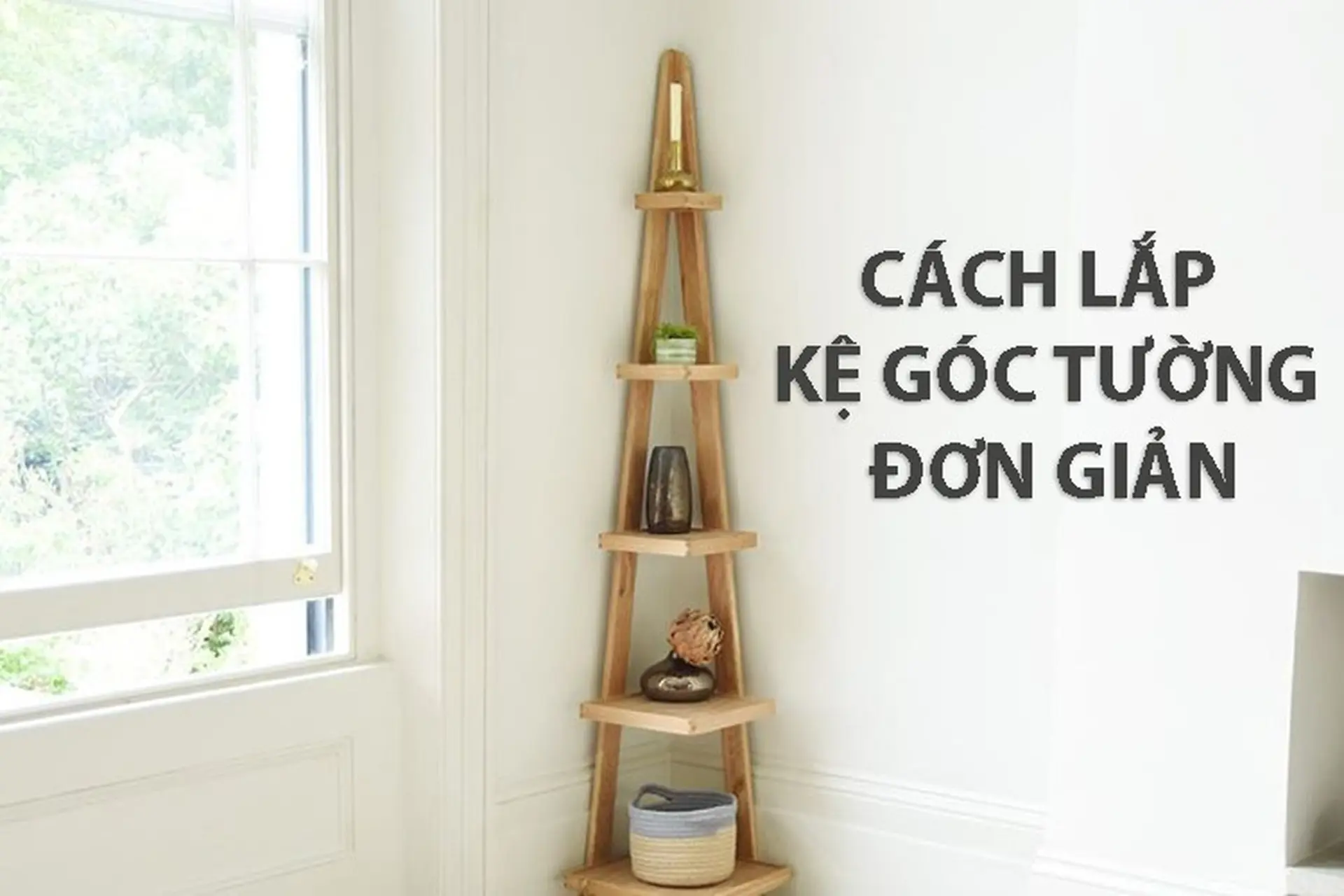 Hướng dẫn cách lắp kệ góc tường đơn giản, chắc chắn và an toàn ngay tại nhà