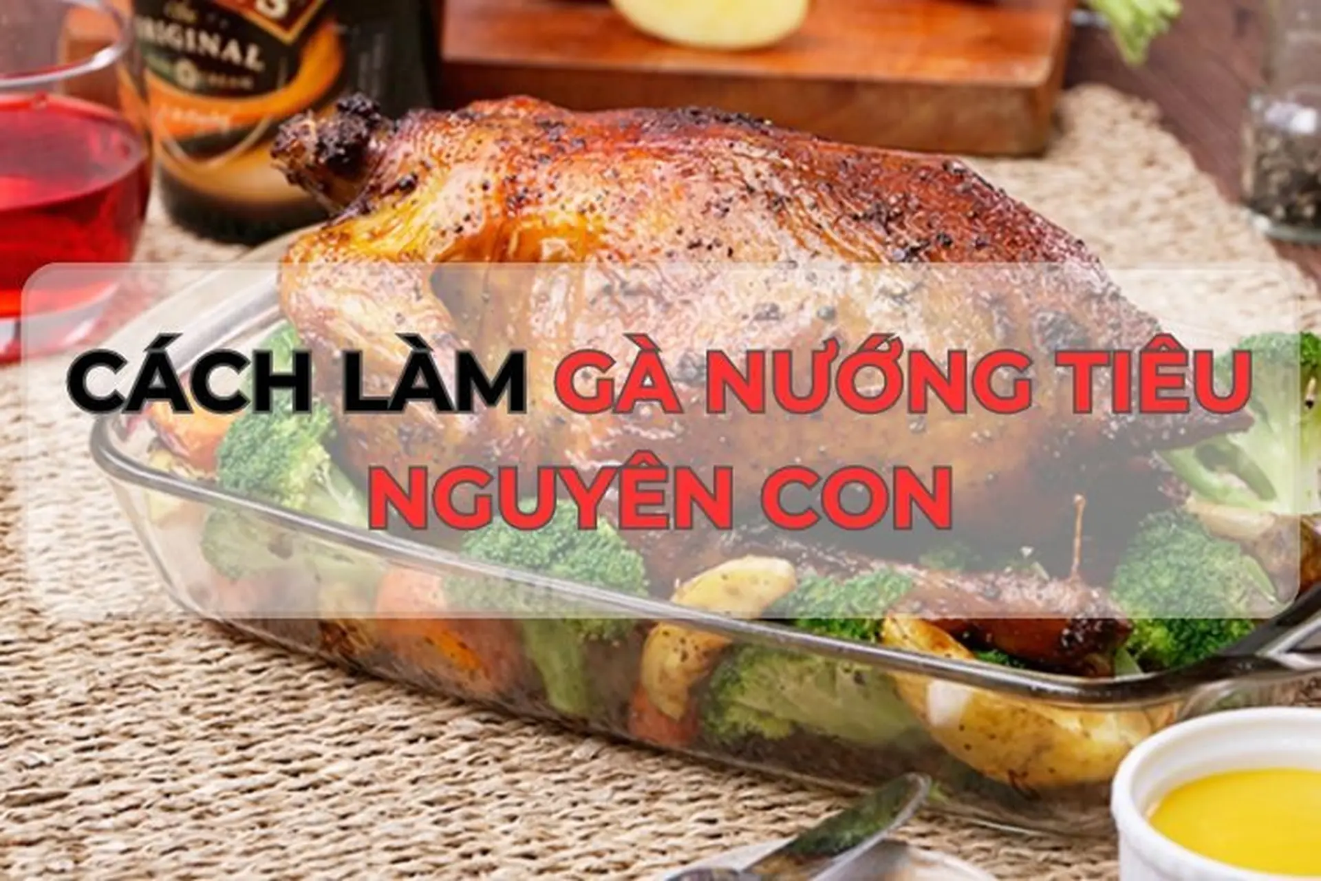 Bật mí cách làm gà nướng tiêu nguyên con cực hấp dẫn bằng lò nướng ngay tại nhà